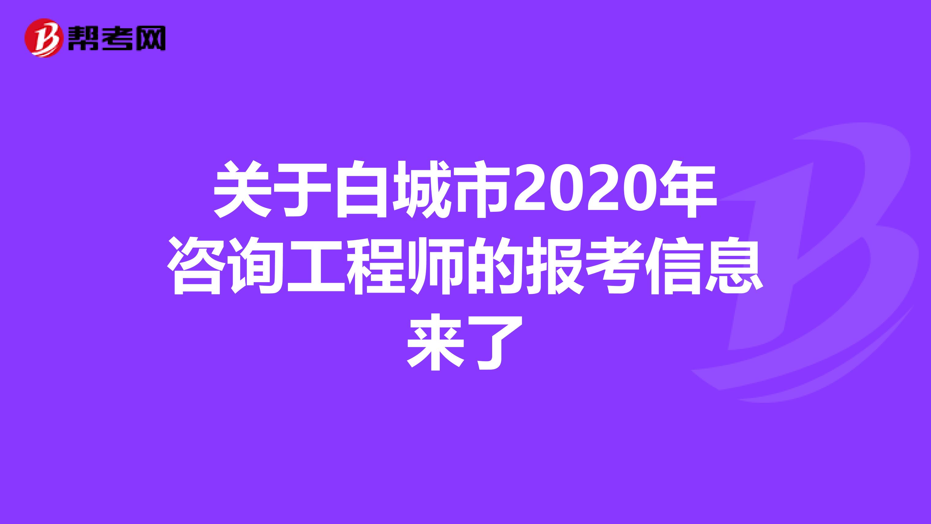 关于白城市2020年咨询工程师的报考信息来了