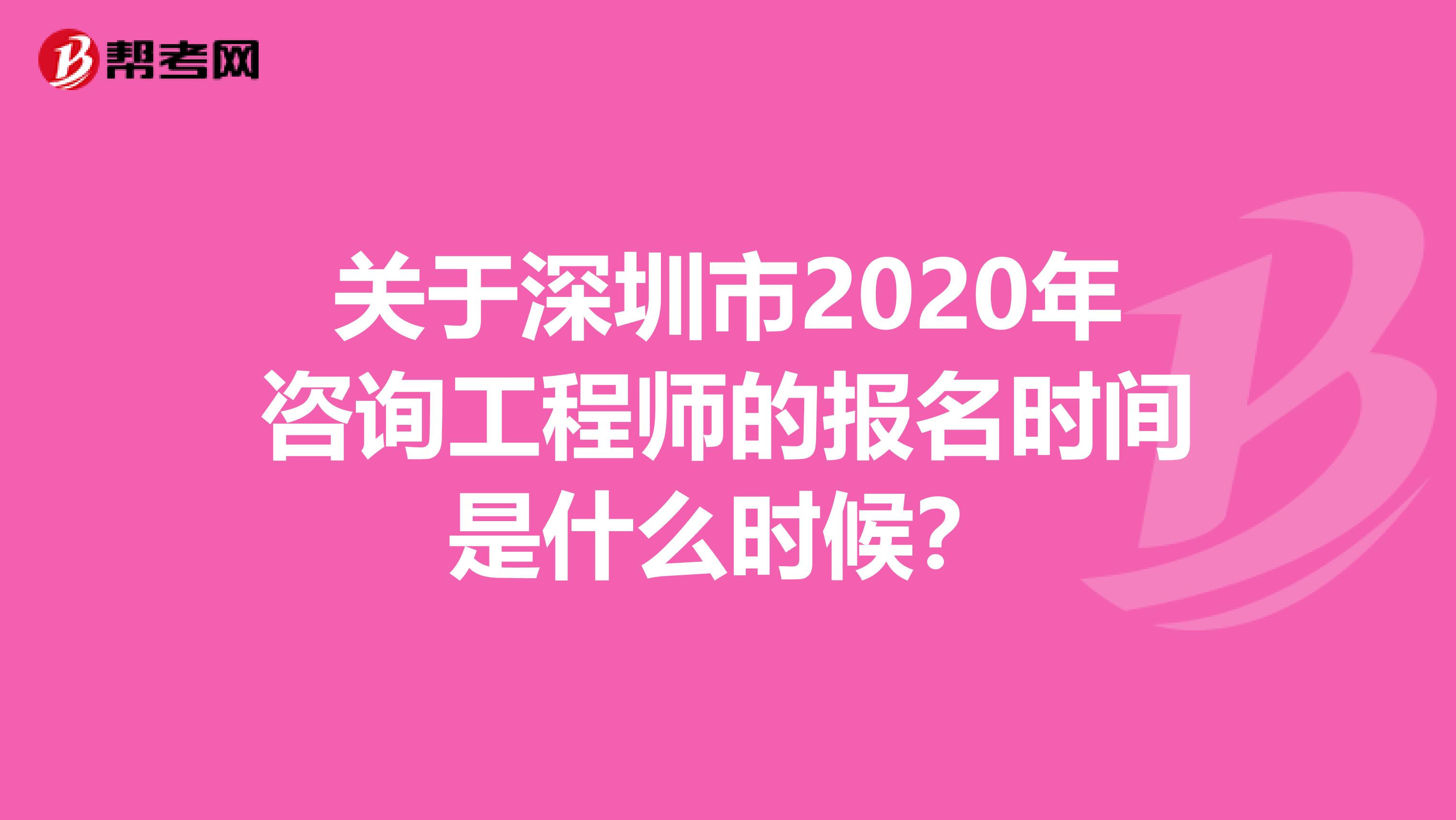 关于深圳市2020年咨询工程师的报名时间是什么时候？
