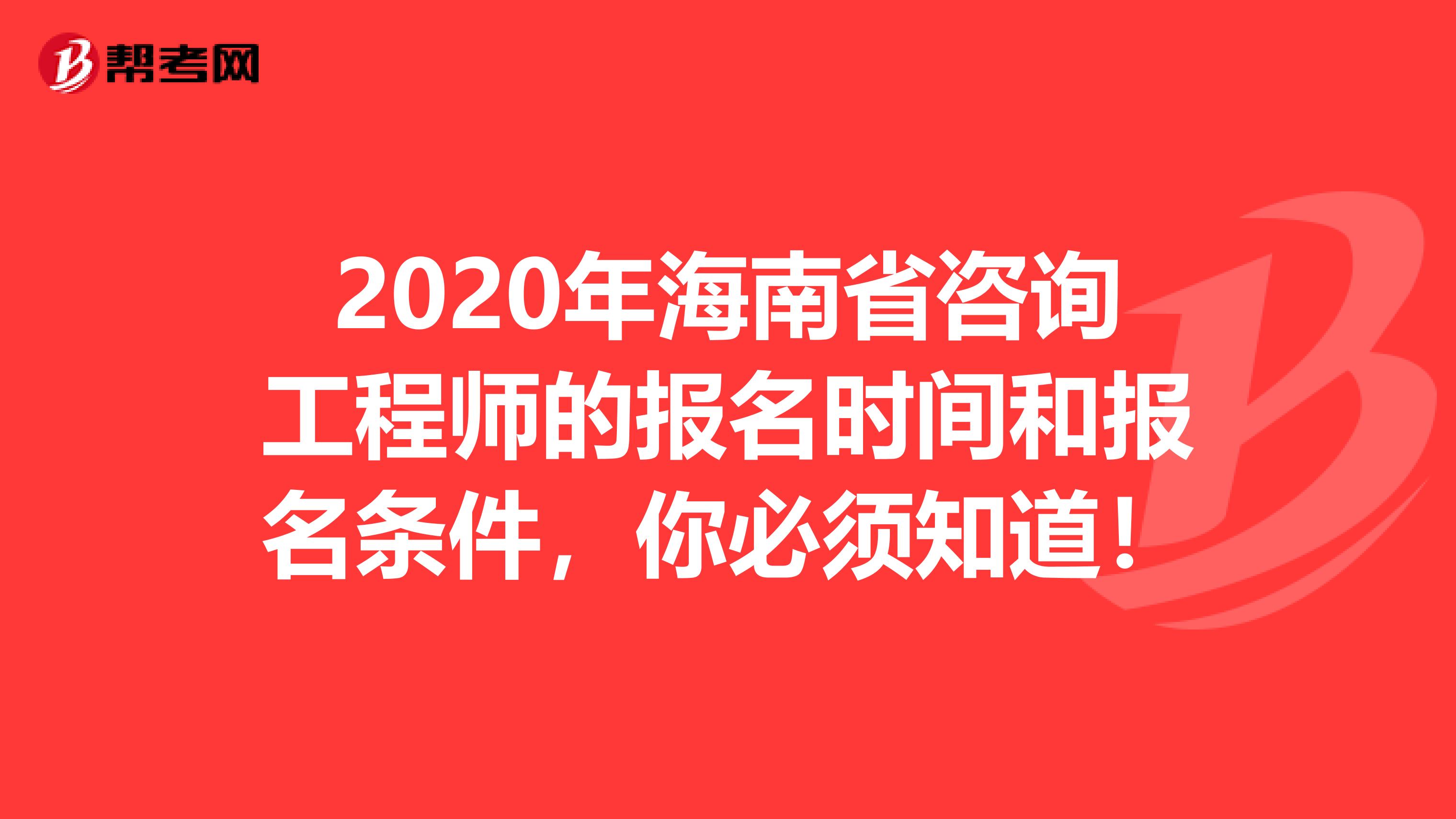 2020年海南省咨询工程师的报名时间和报名条件，你必须知道！