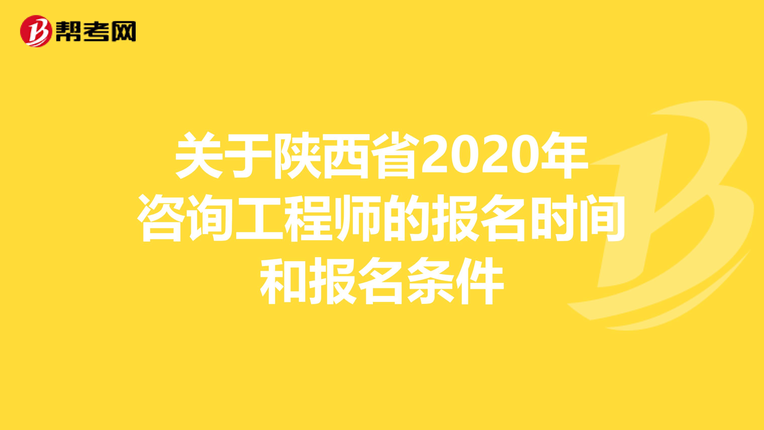 关于陕西省2020年咨询工程师的报名时间和报名条件