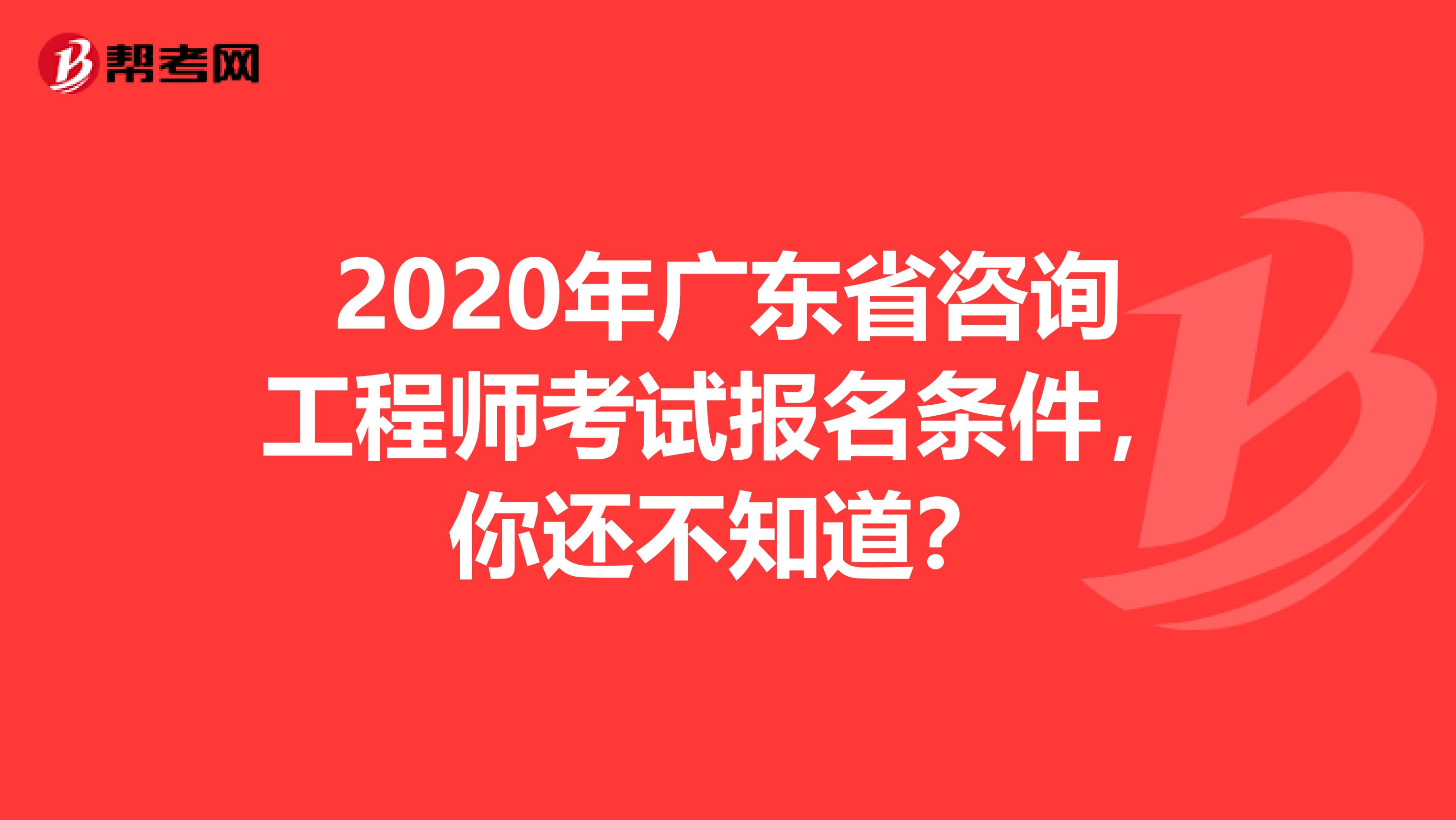 2020年广东省咨询工程师考试报名条件，你还不知道？