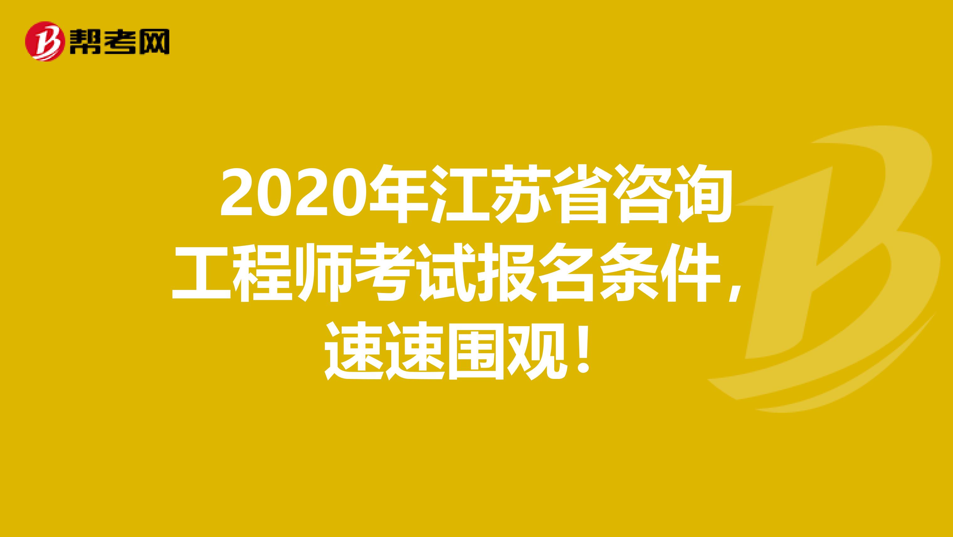 2020年江苏省咨询工程师考试报名条件，速速围观！