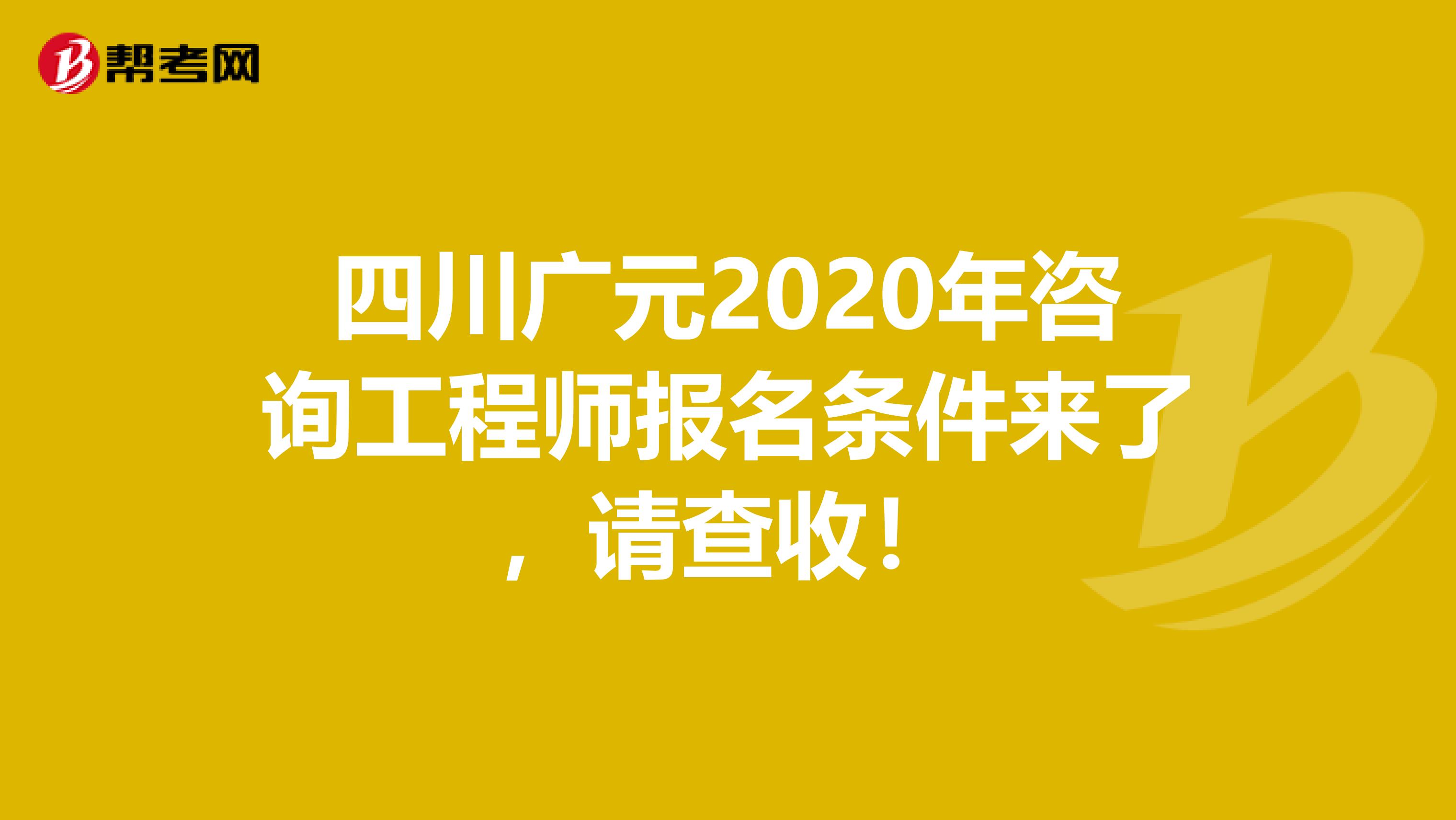 四川广元2020年咨询工程师报名条件来了，请查收！