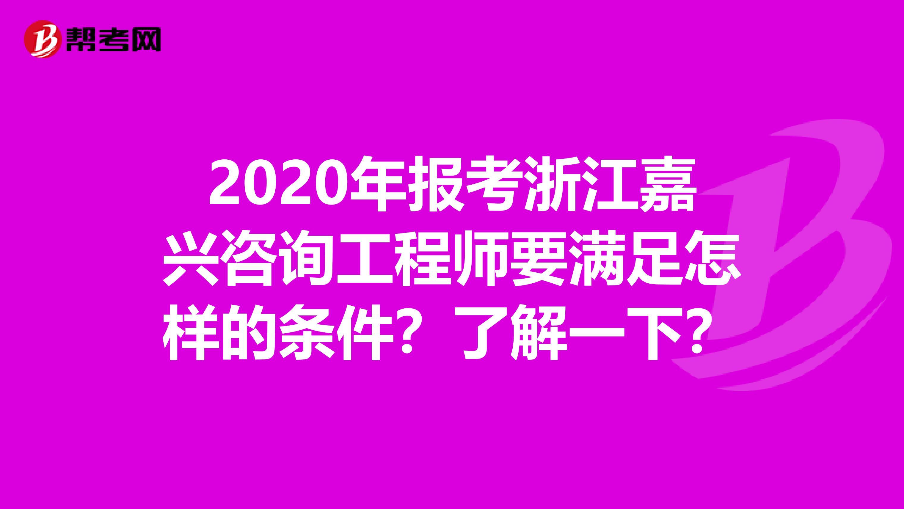 2020年报考浙江嘉兴咨询工程师要满足怎样的条件？了解一下？
