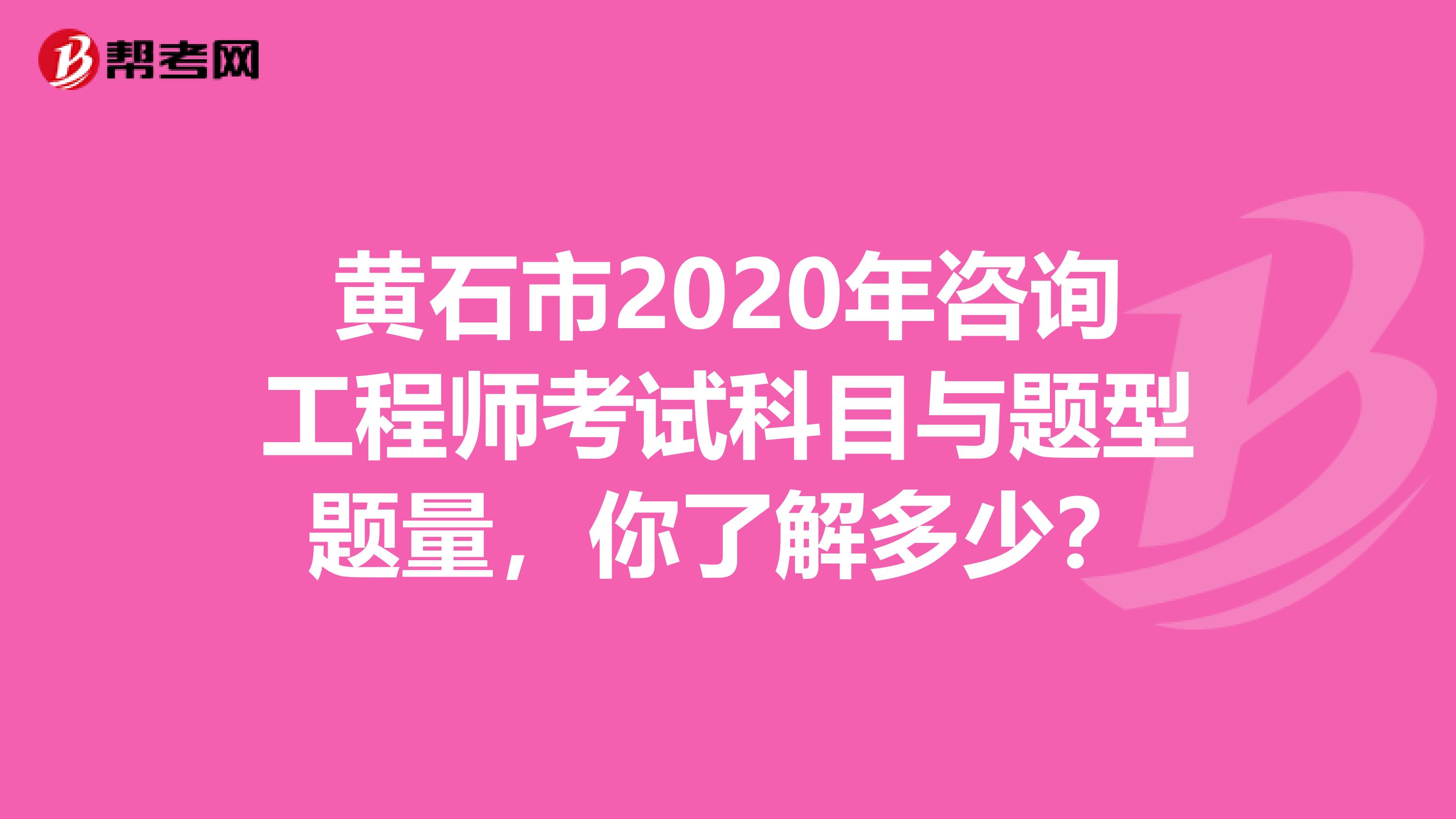黄石市2020年咨询工程师考试科目与题型题量，你了解多少？