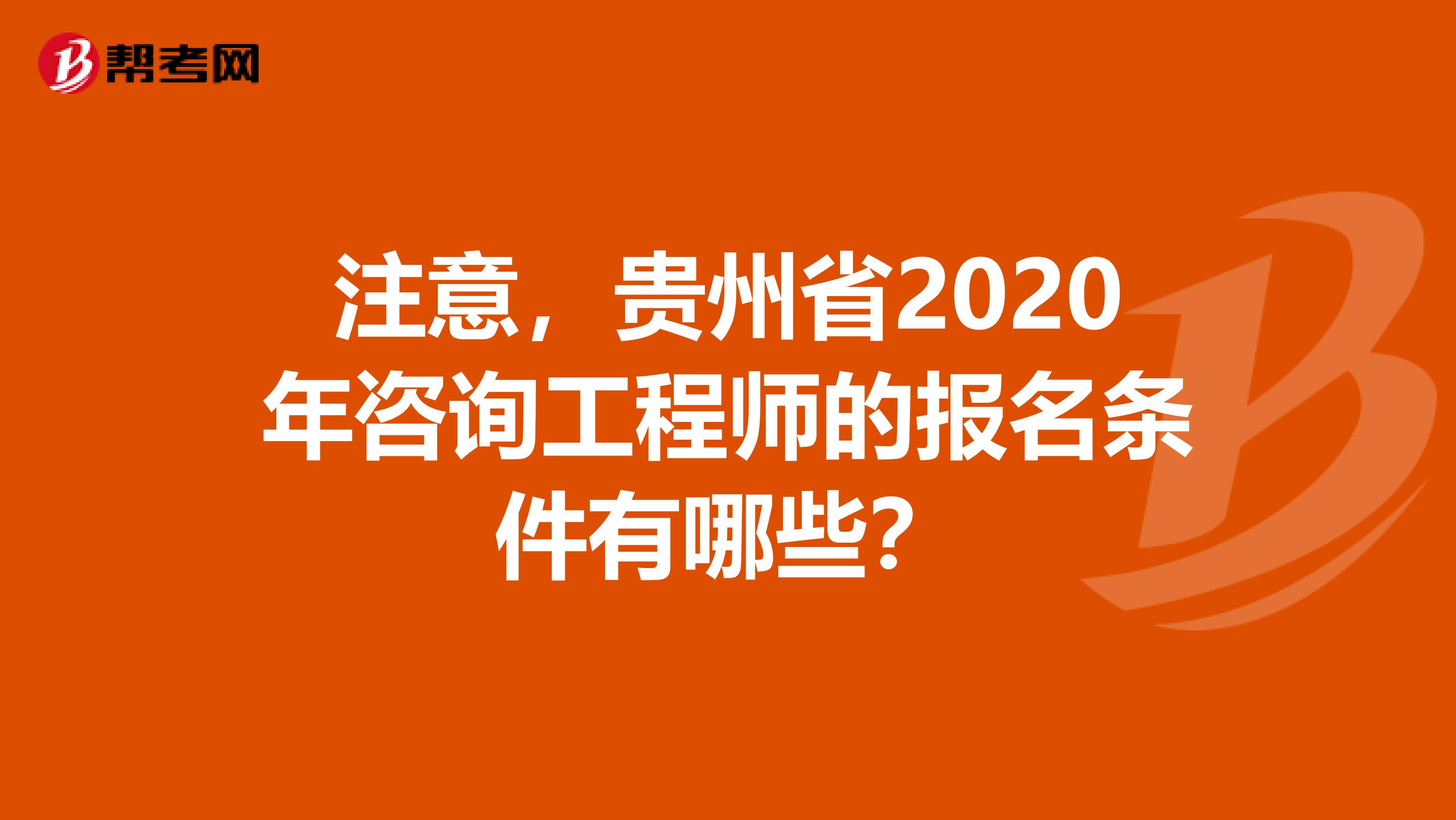 注意，贵州省2020年咨询工程师的报名条件有哪些？