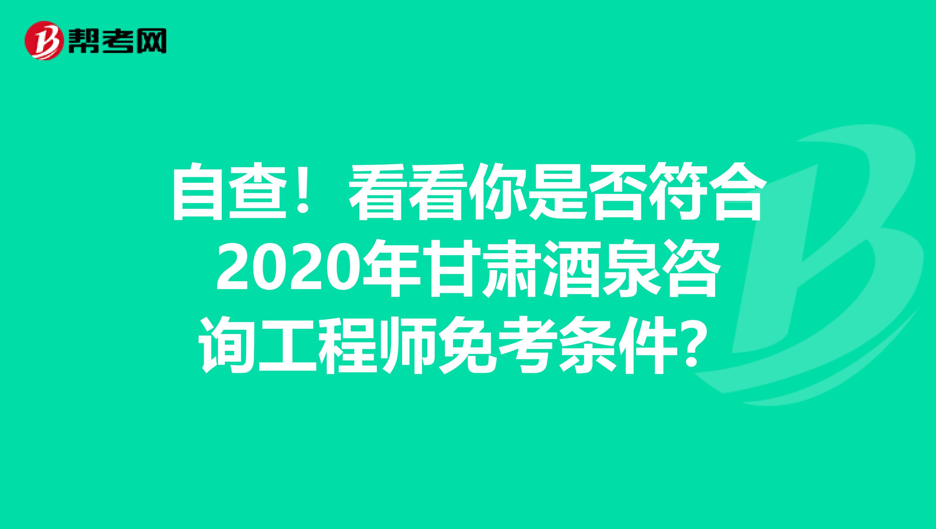 自查！看看你是否符合2020年甘肃酒泉咨询工程师免考条件？