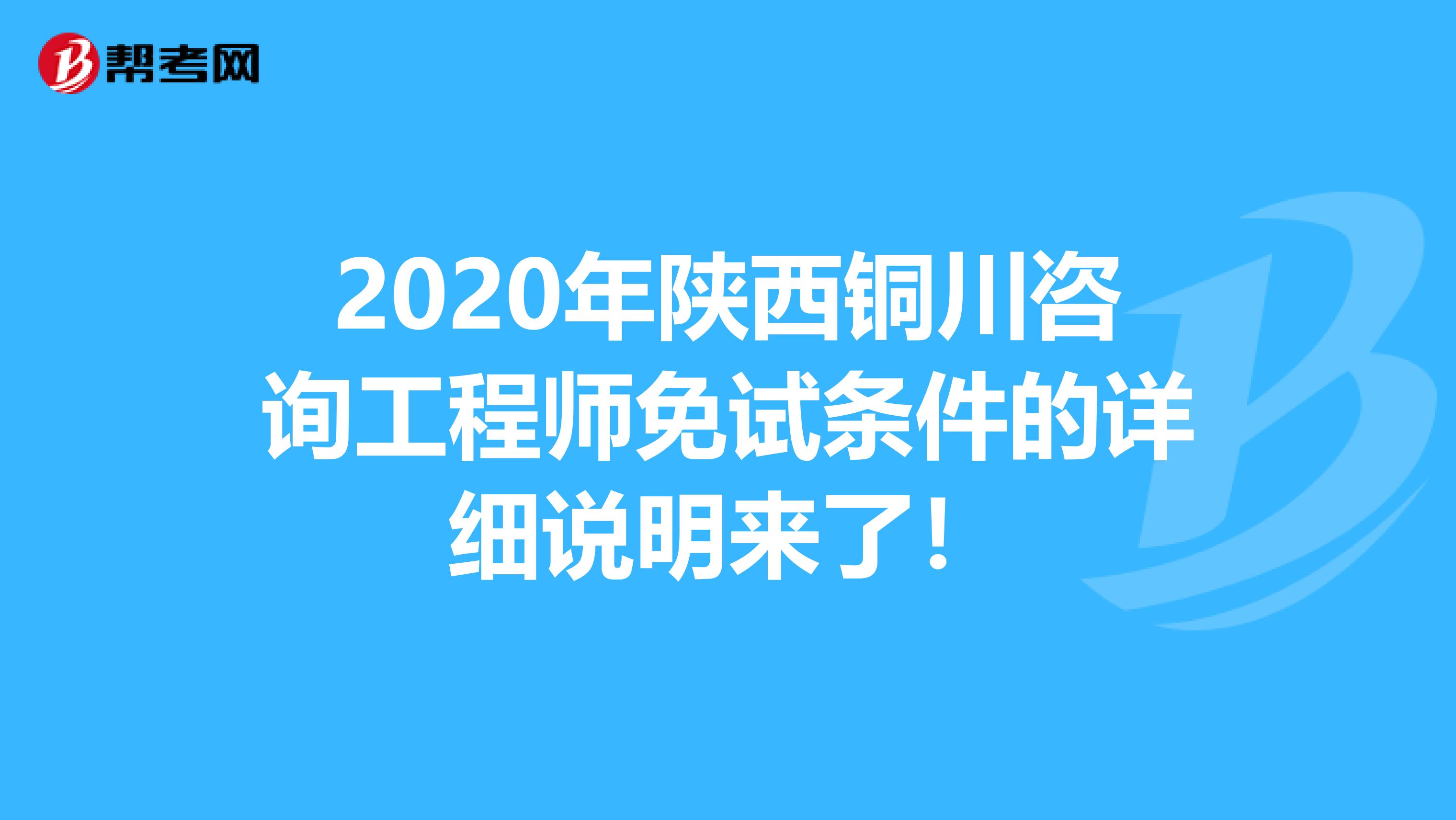 2020年陕西铜川咨询工程师免试条件的详细说明来了！