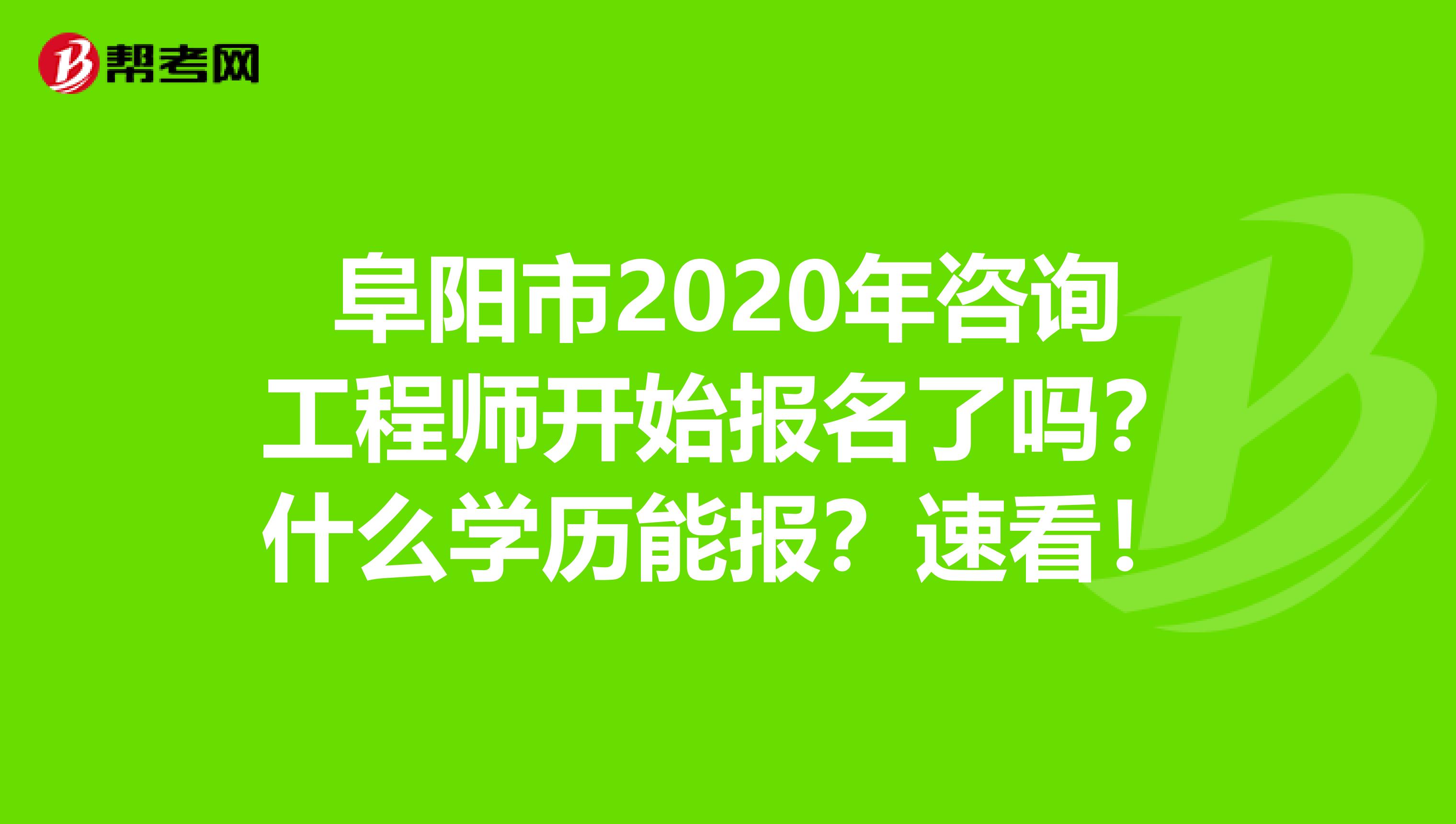 阜阳市2020年咨询工程师开始报名了吗？什么学历能报？速看！