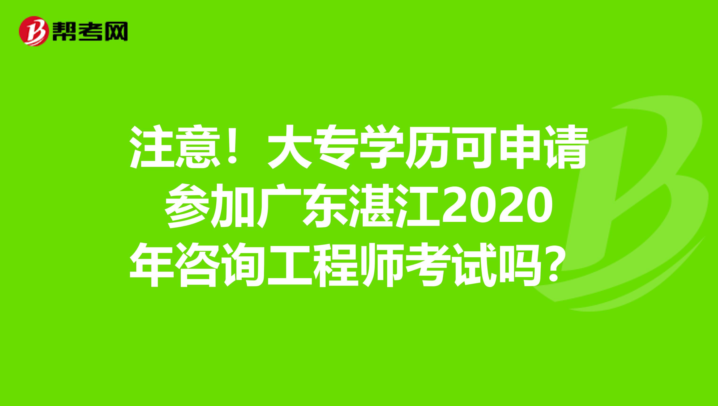 注意！大专学历可申请参加广东湛江2020年咨询工程师考试吗？