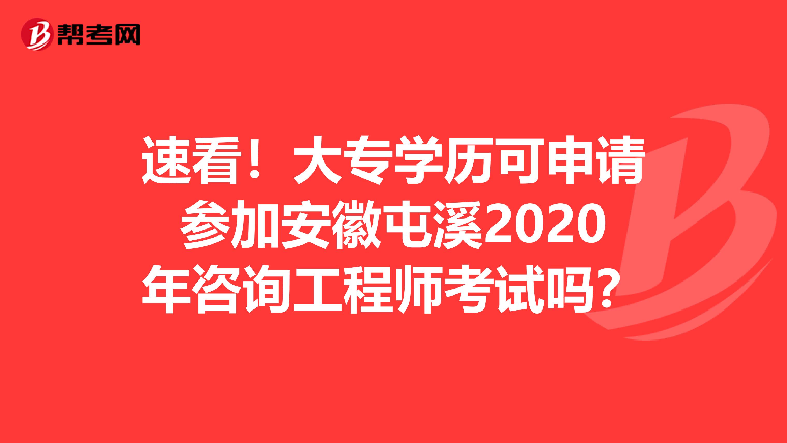 速看！大专学历可申请参加安徽屯溪2020年咨询工程师考试吗？