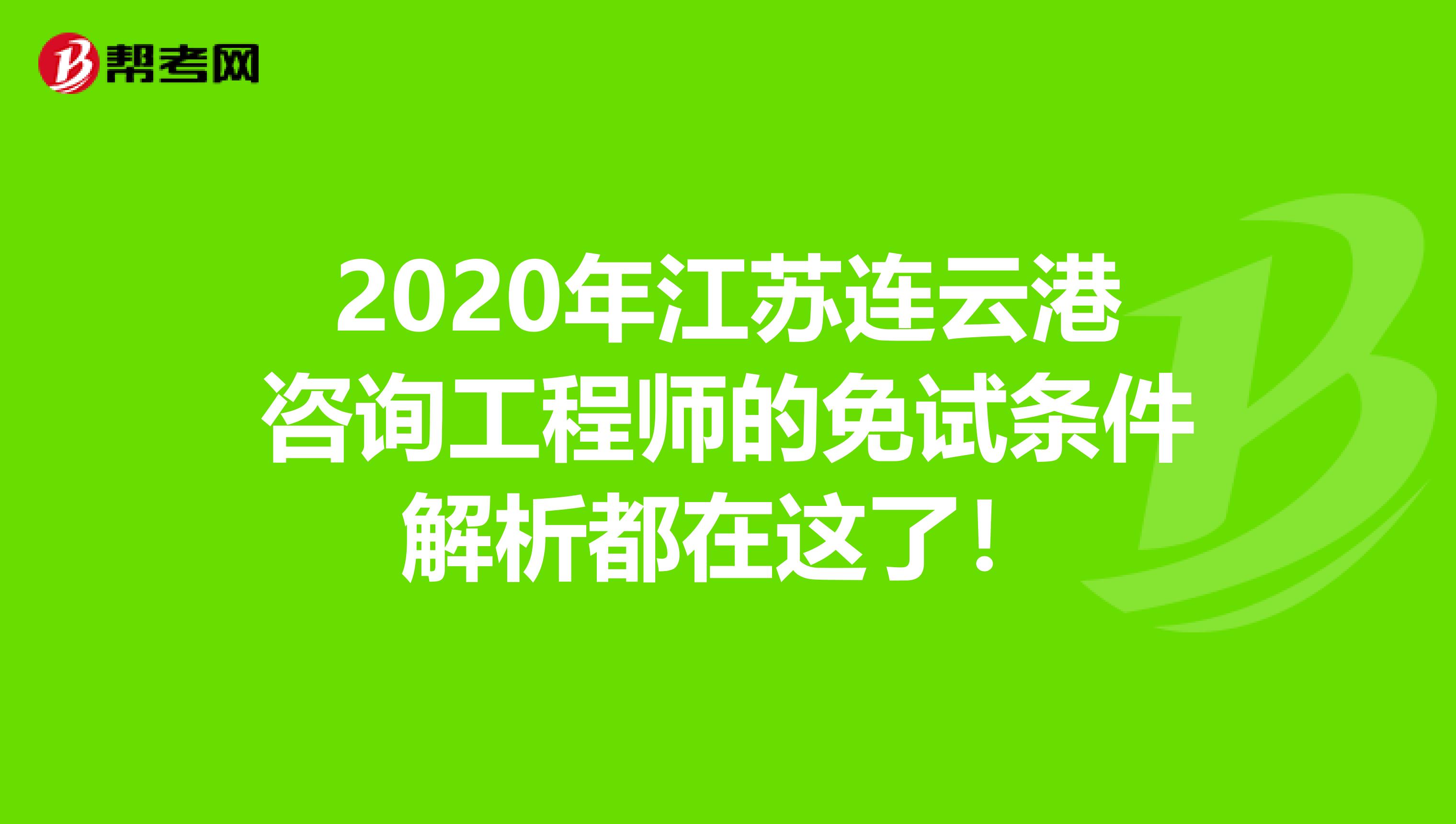 2020年江苏连云港咨询工程师的免试条件解析都在这了！