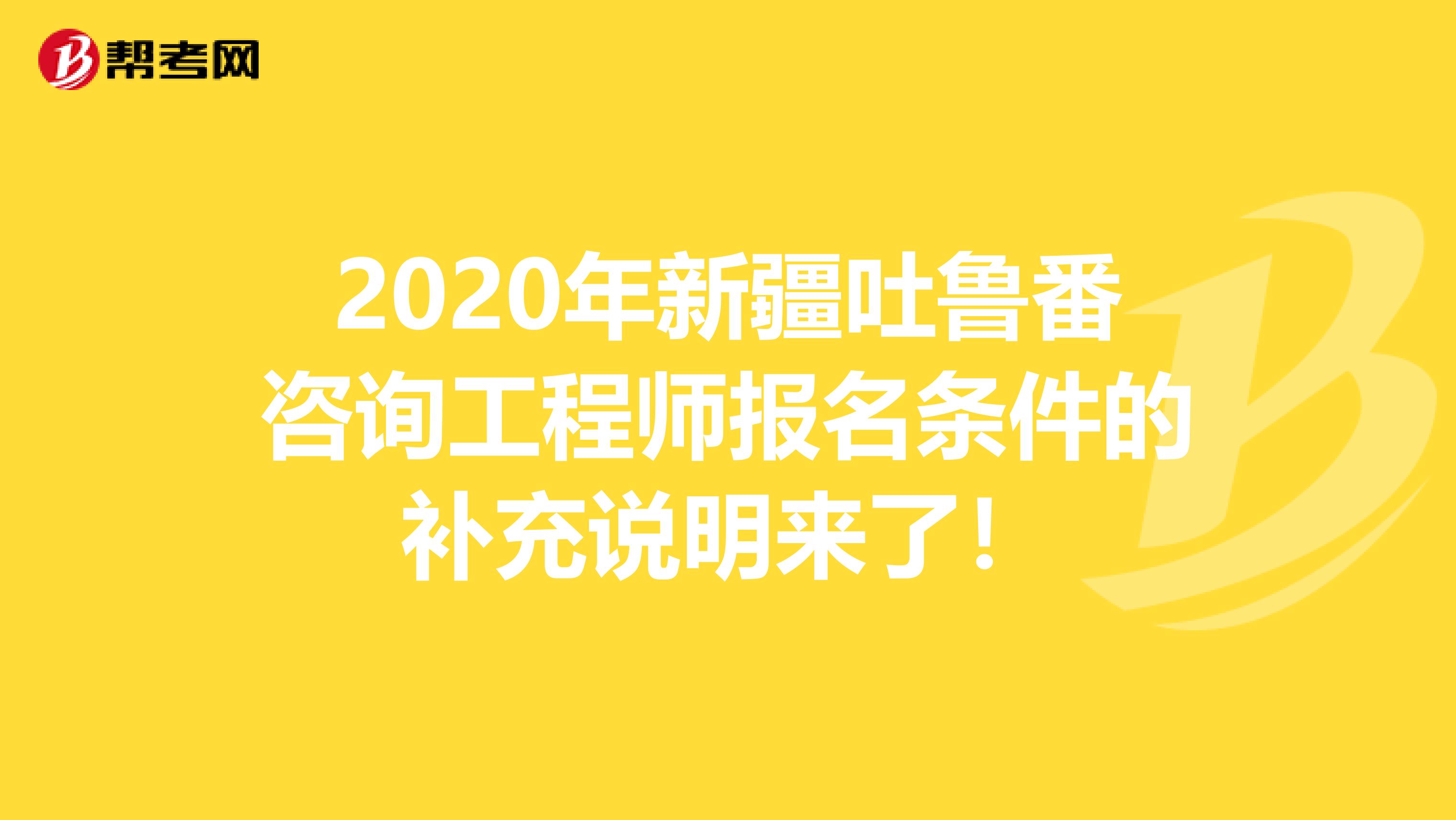 2020年新疆吐鲁番咨询工程师报名条件的补充说明来了！