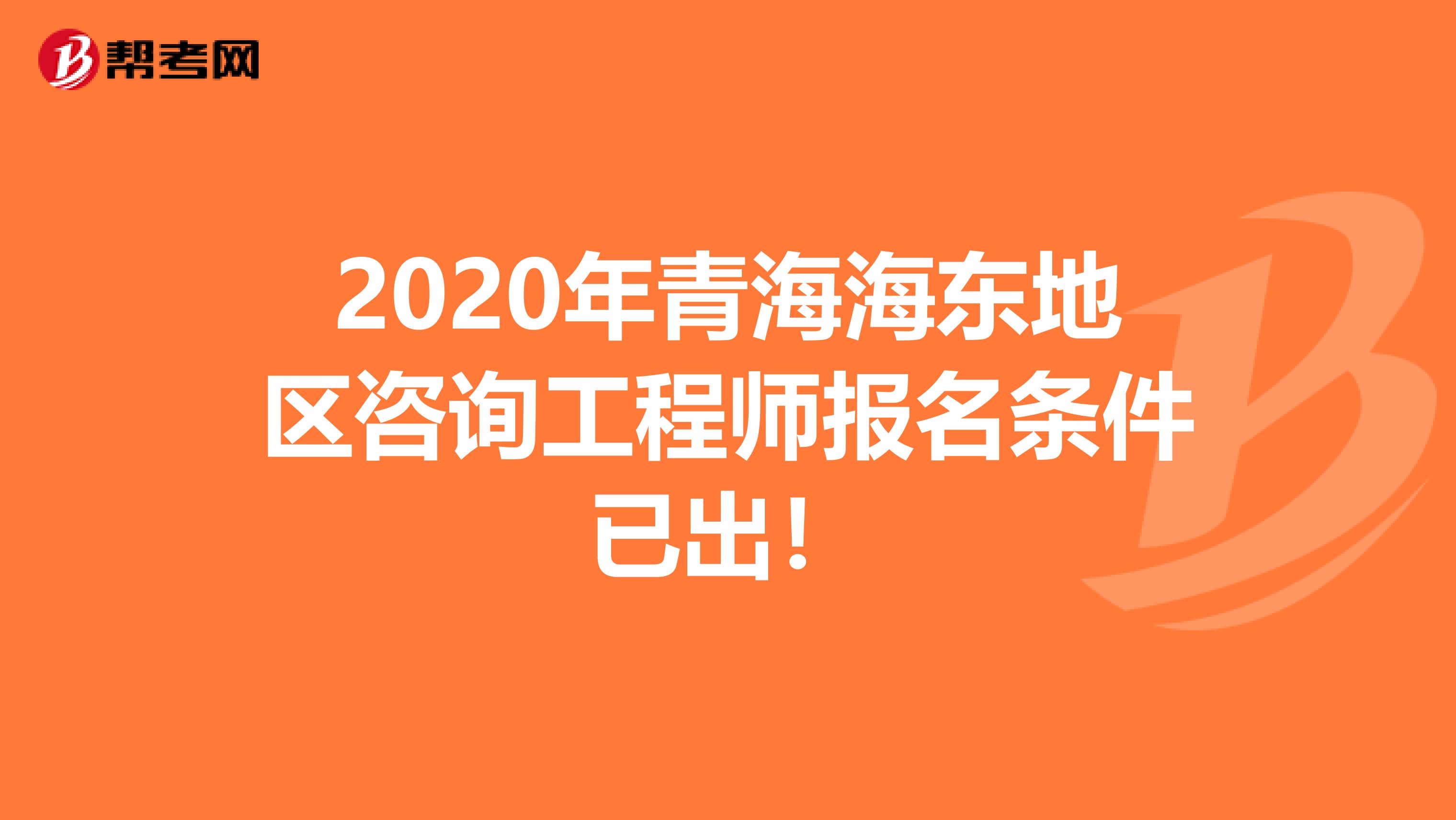 2020年青海海东地区咨询工程师报名条件已出！