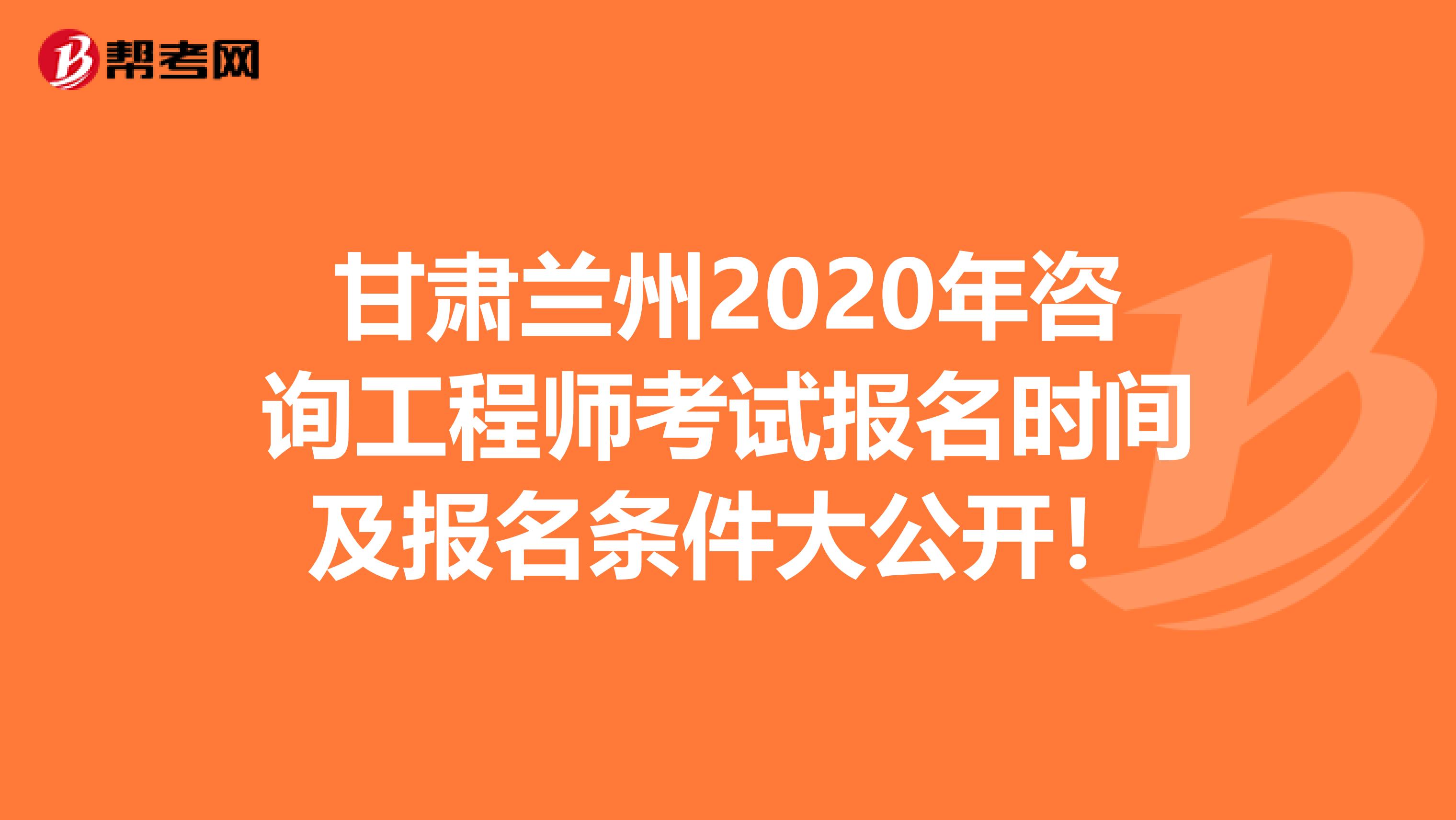 甘肃兰州2020年咨询工程师考试报名时间及报名条件大公开！