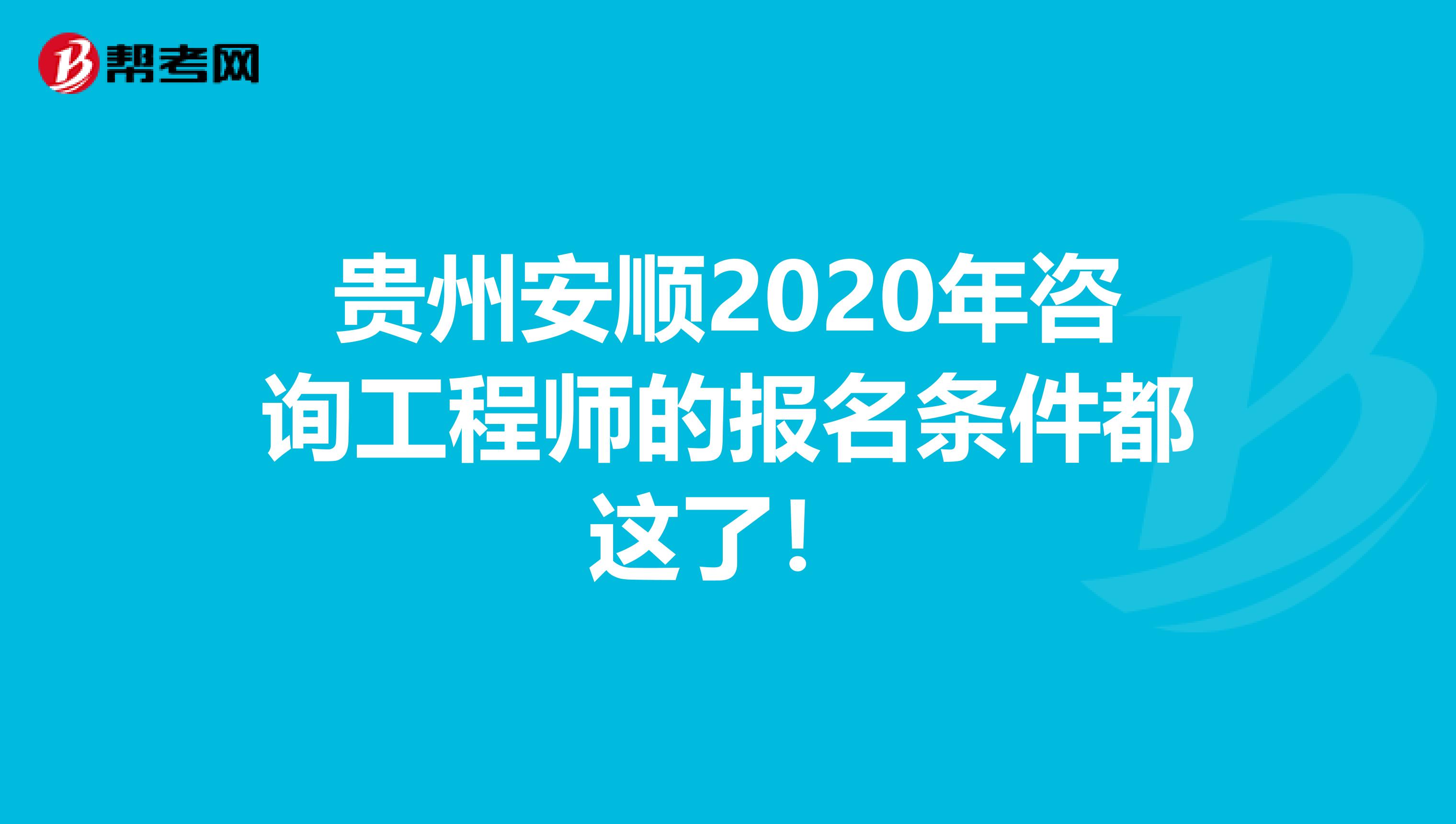 贵州安顺2020年咨询工程师的报名条件都这了！