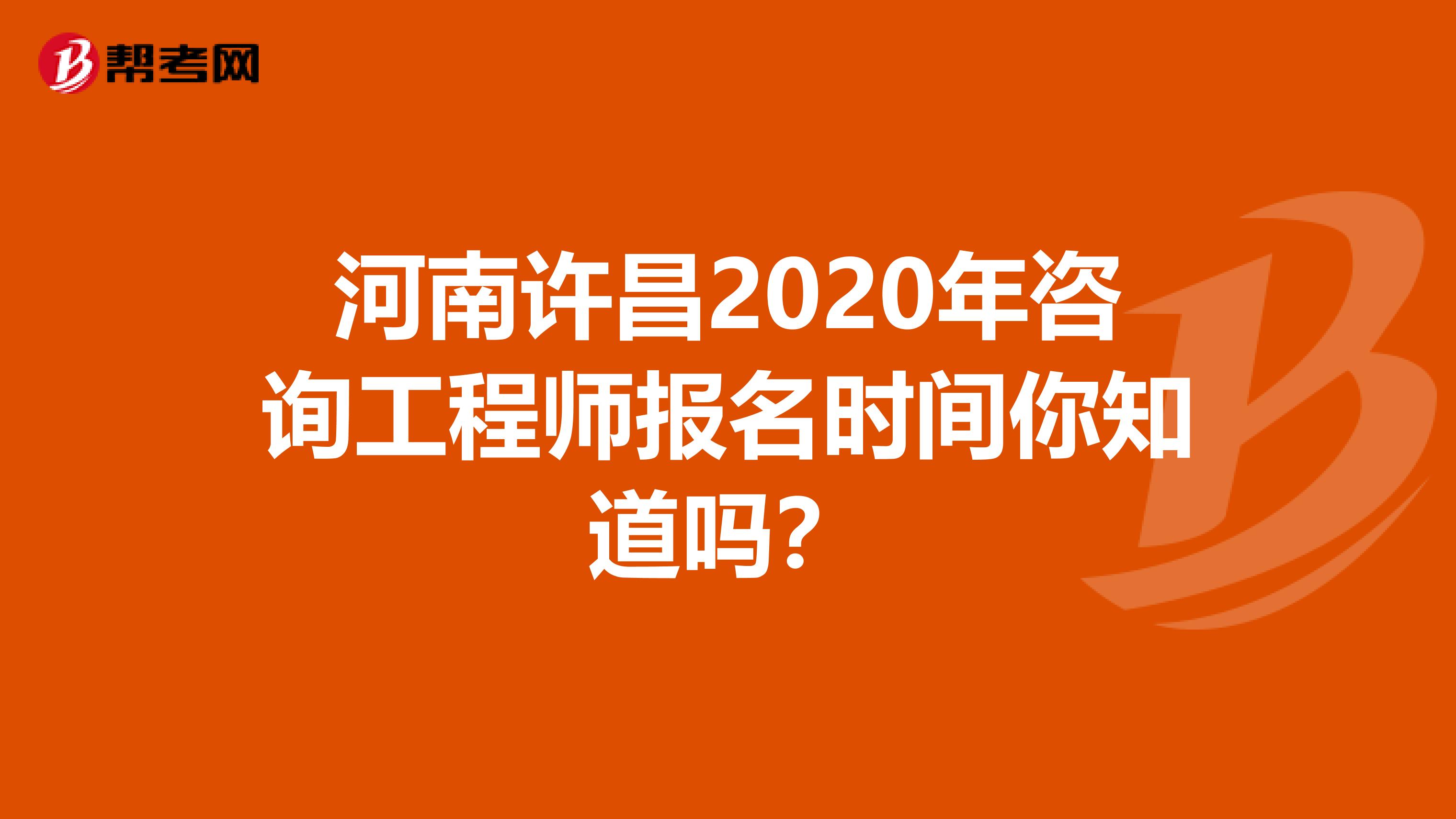 河南许昌2020年咨询工程师报名时间你知道吗？