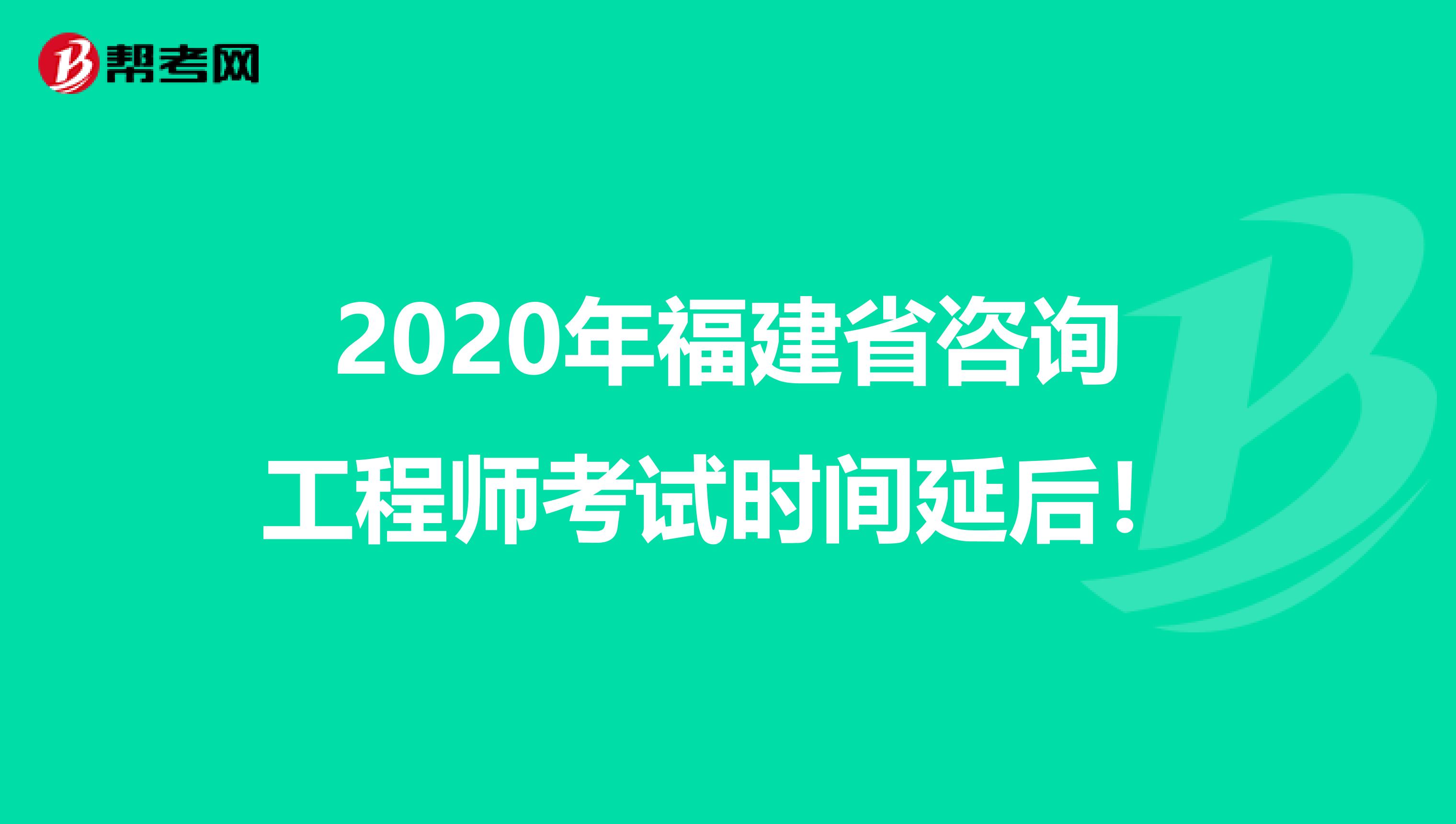 2020年福建省咨询工程师考试时间延后！