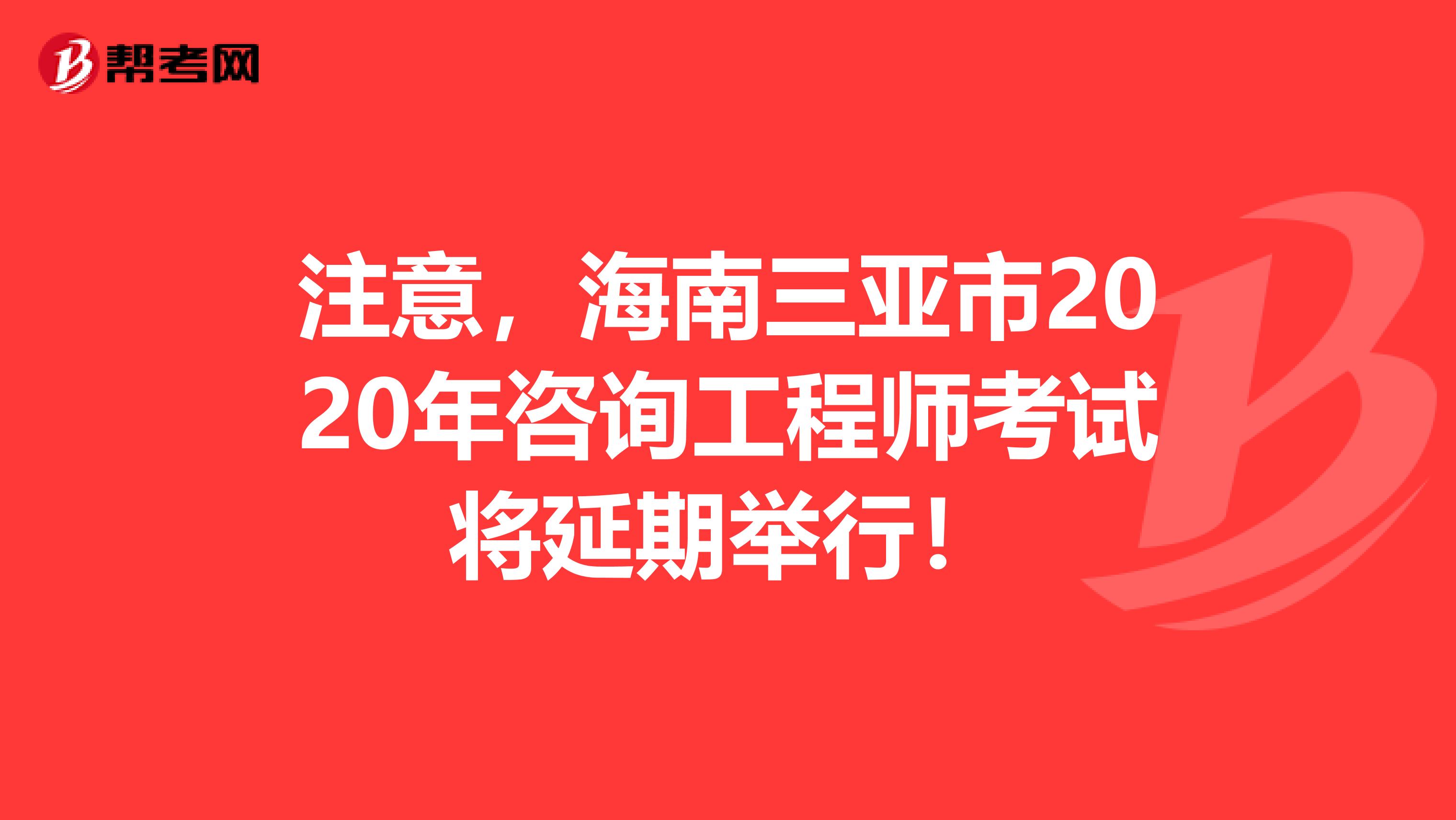 注意，海南三亚市2020年咨询工程师考试将延期举行！