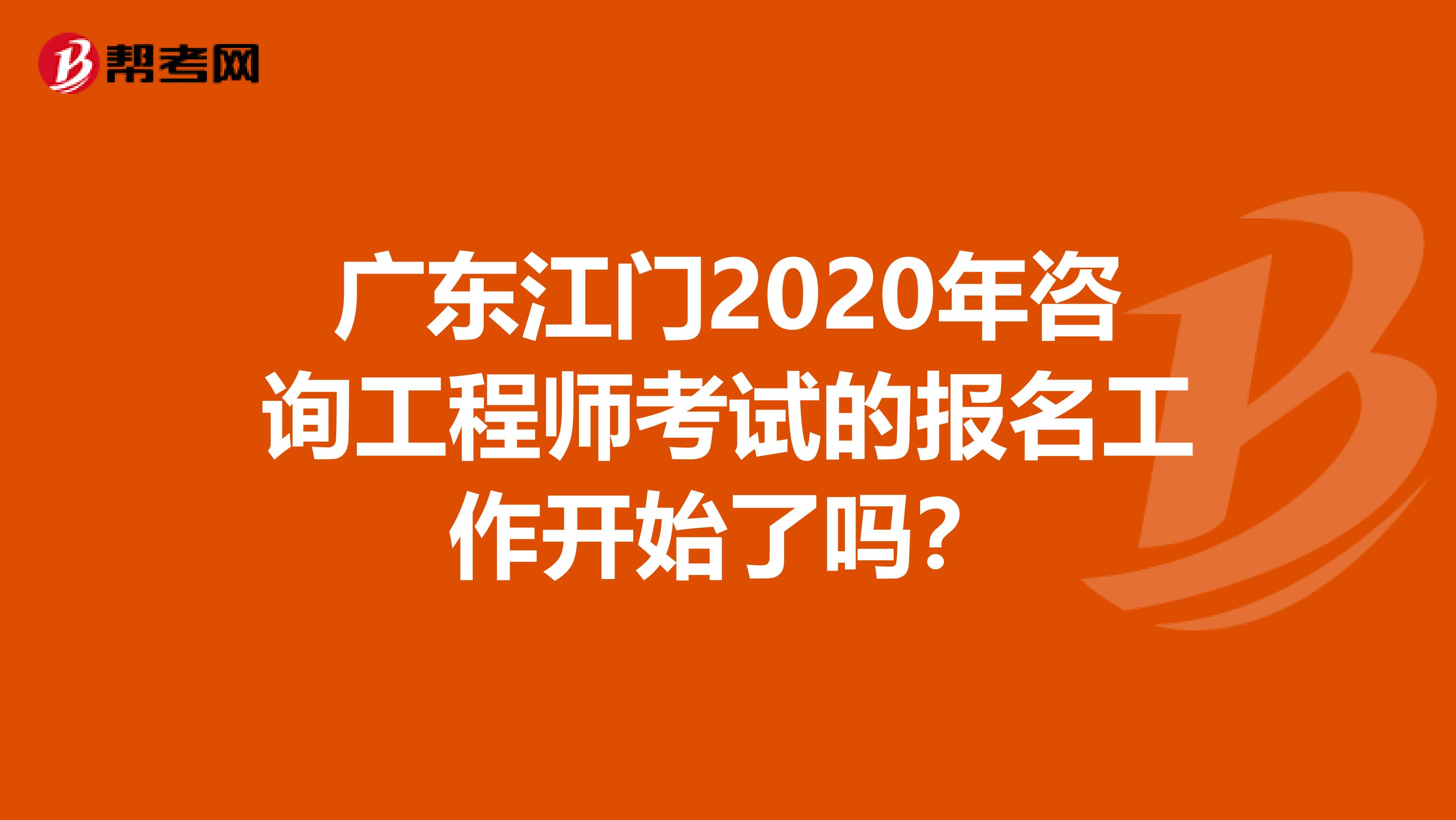 广东江门2020年咨询工程师考试的报名工作开始了吗？