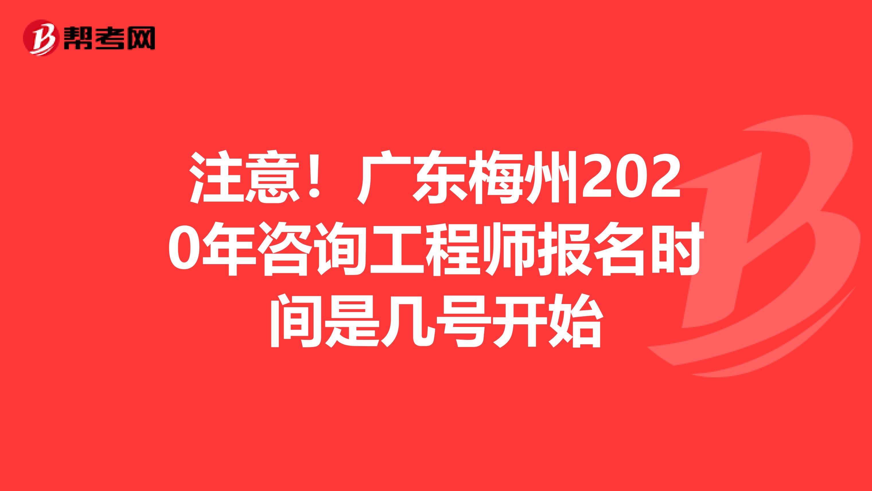 注意！广东梅州2020年咨询工程师报名时间是几号开始