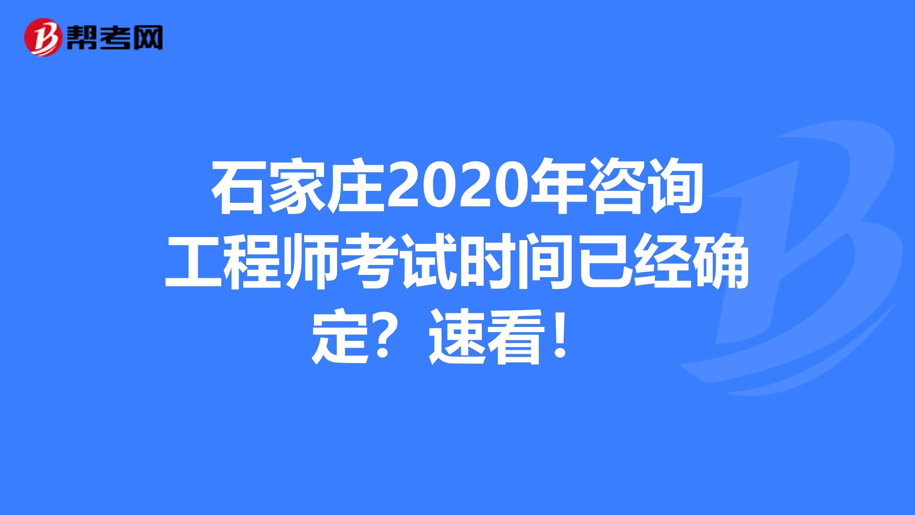 石家庄2020年咨询工程师考试时间已经确定？速看！