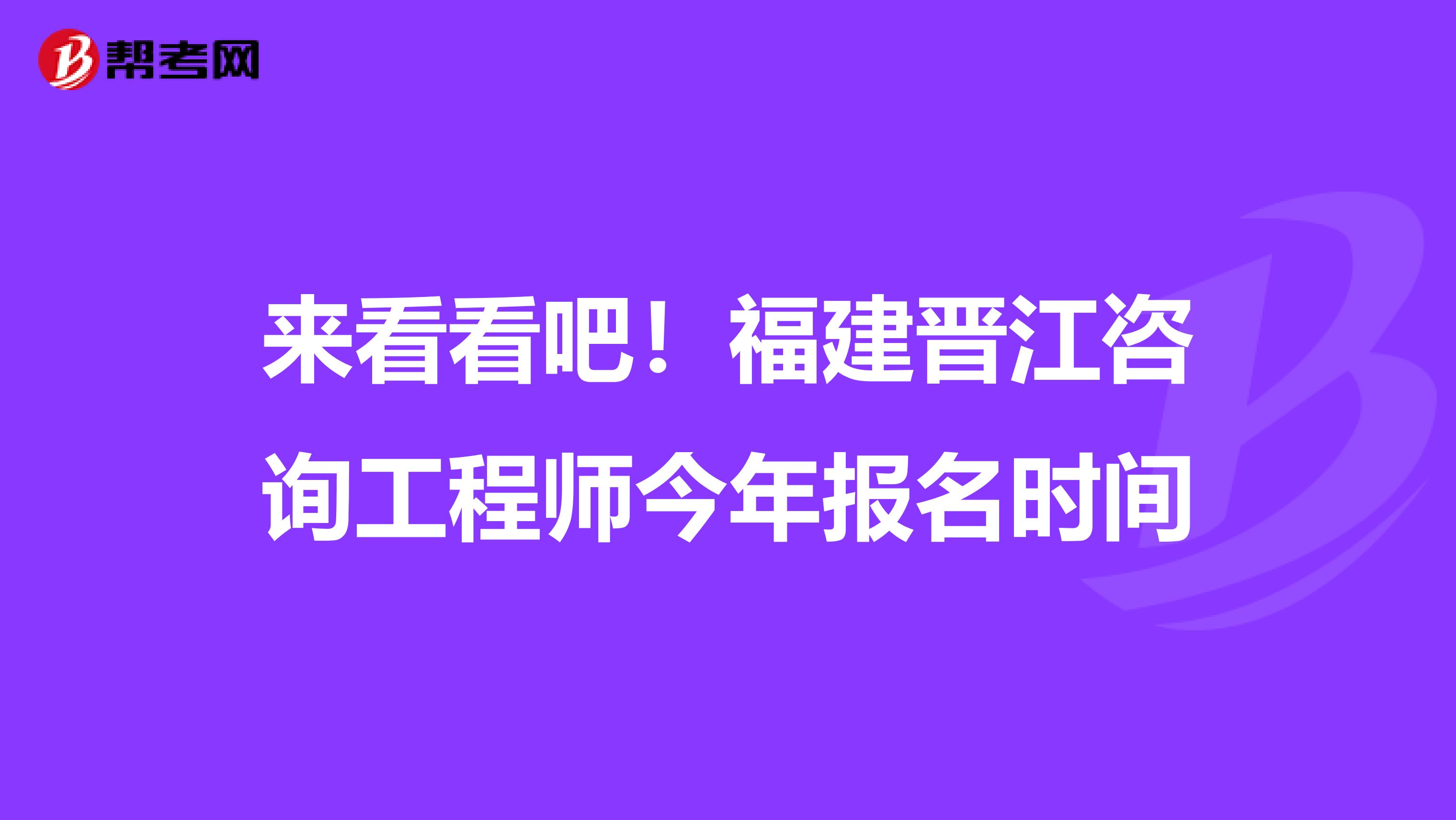 来看看吧！福建晋江咨询工程师今年报名时间