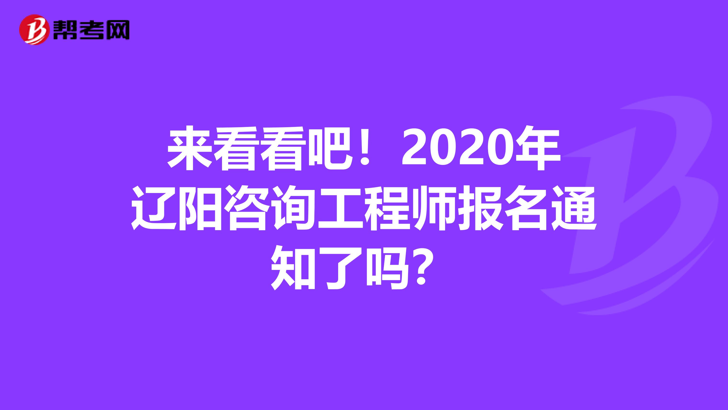 来看看吧！2020年辽阳咨询工程师报名通知了吗？