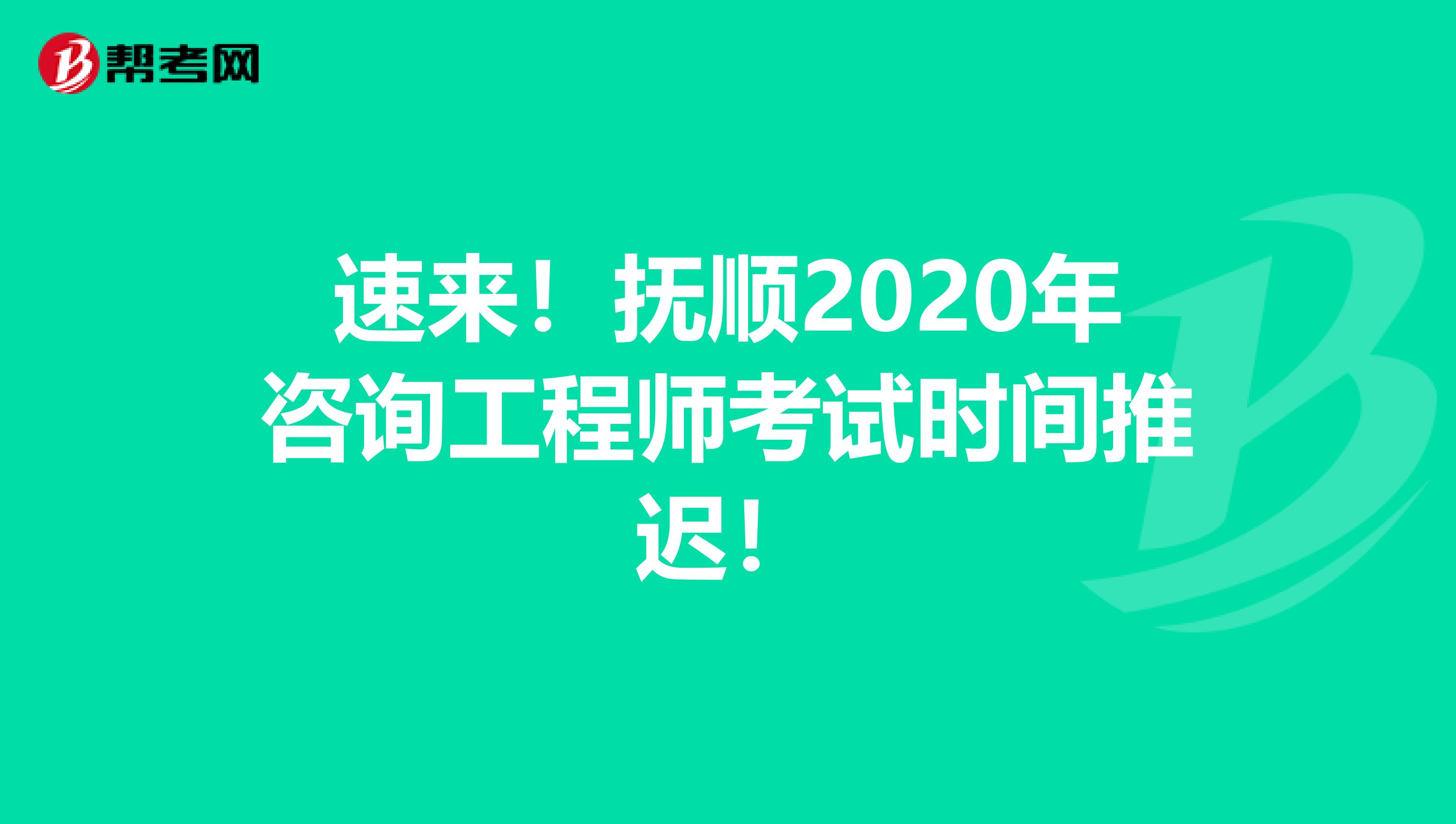 速来！抚顺2020年咨询工程师考试时间推迟！