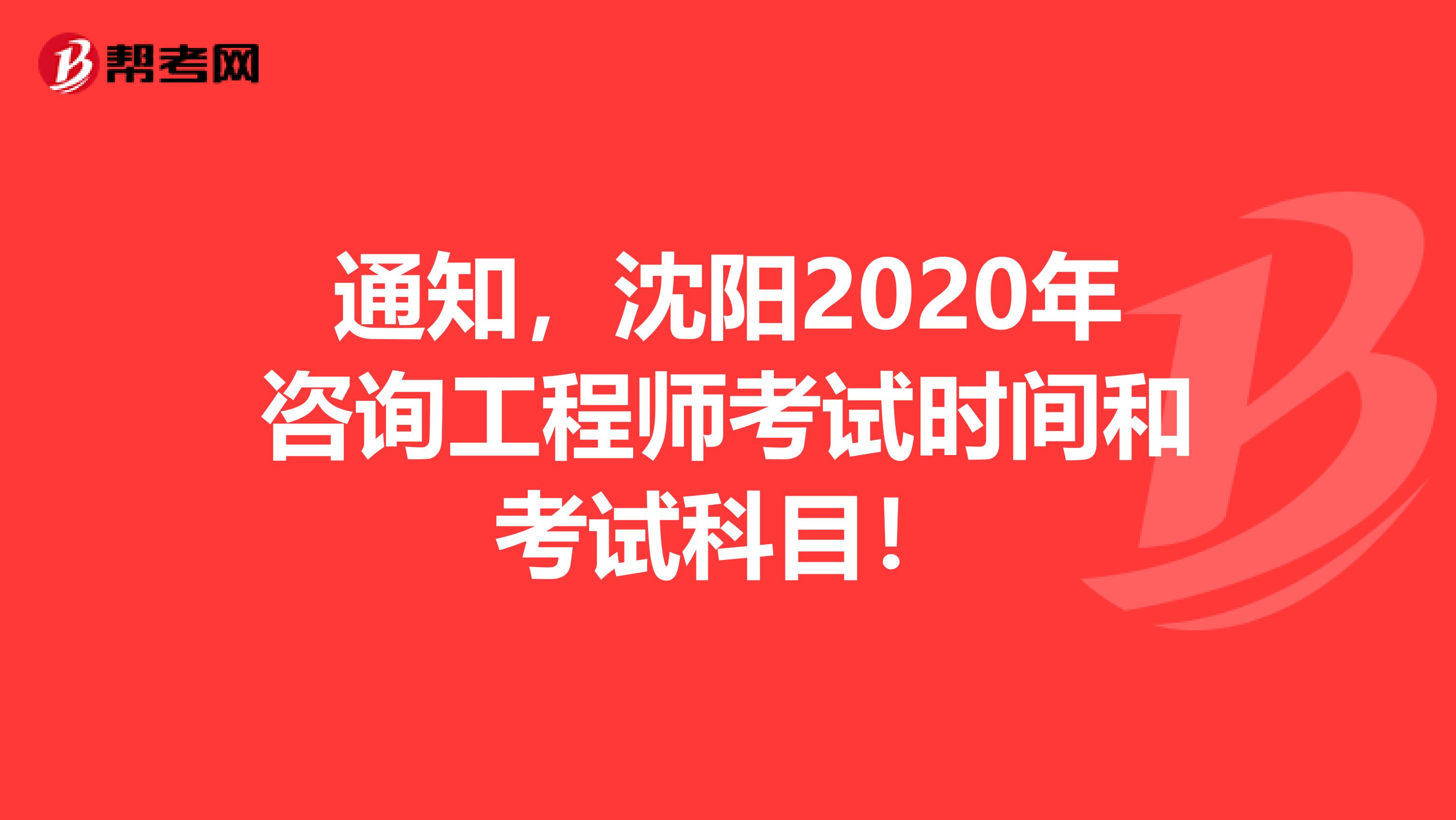 通知，沈阳2020年咨询工程师考试时间和考试科目！