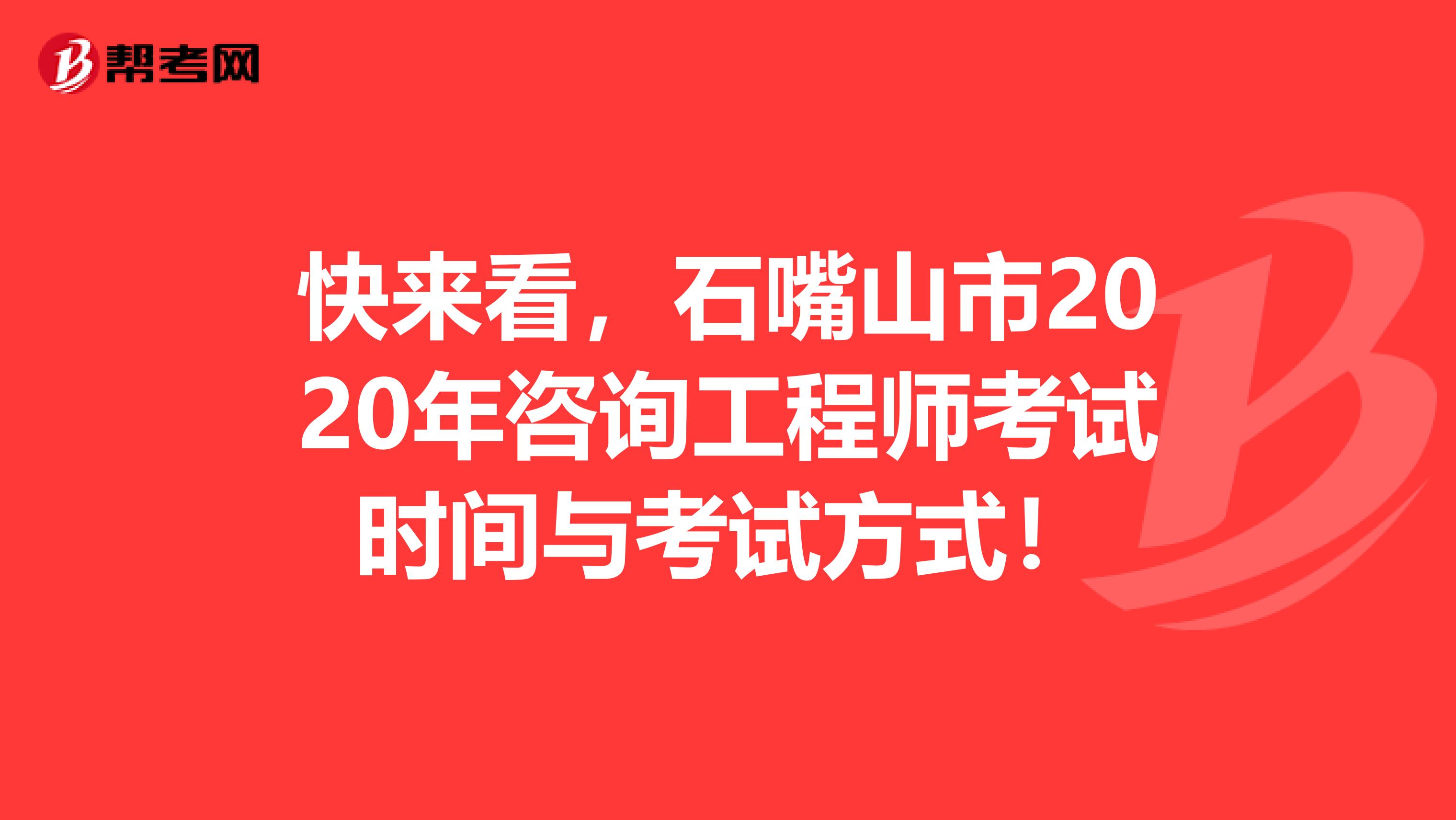 快来看，石嘴山市2020年咨询工程师考试时间与考试方式！