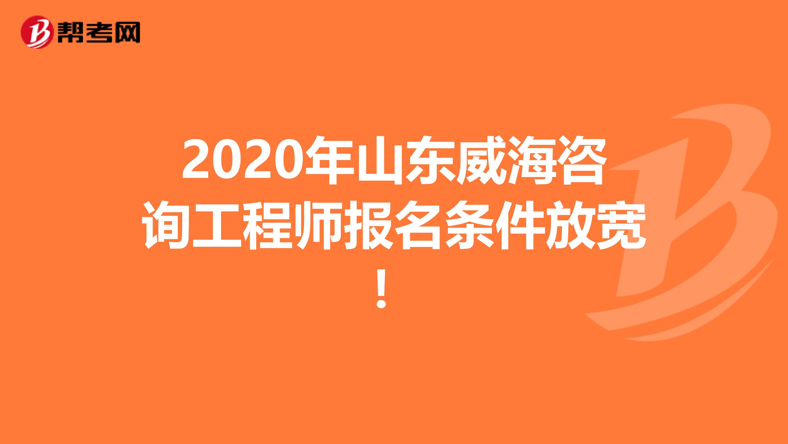 2020年山东威海咨询工程师报名条件放宽！