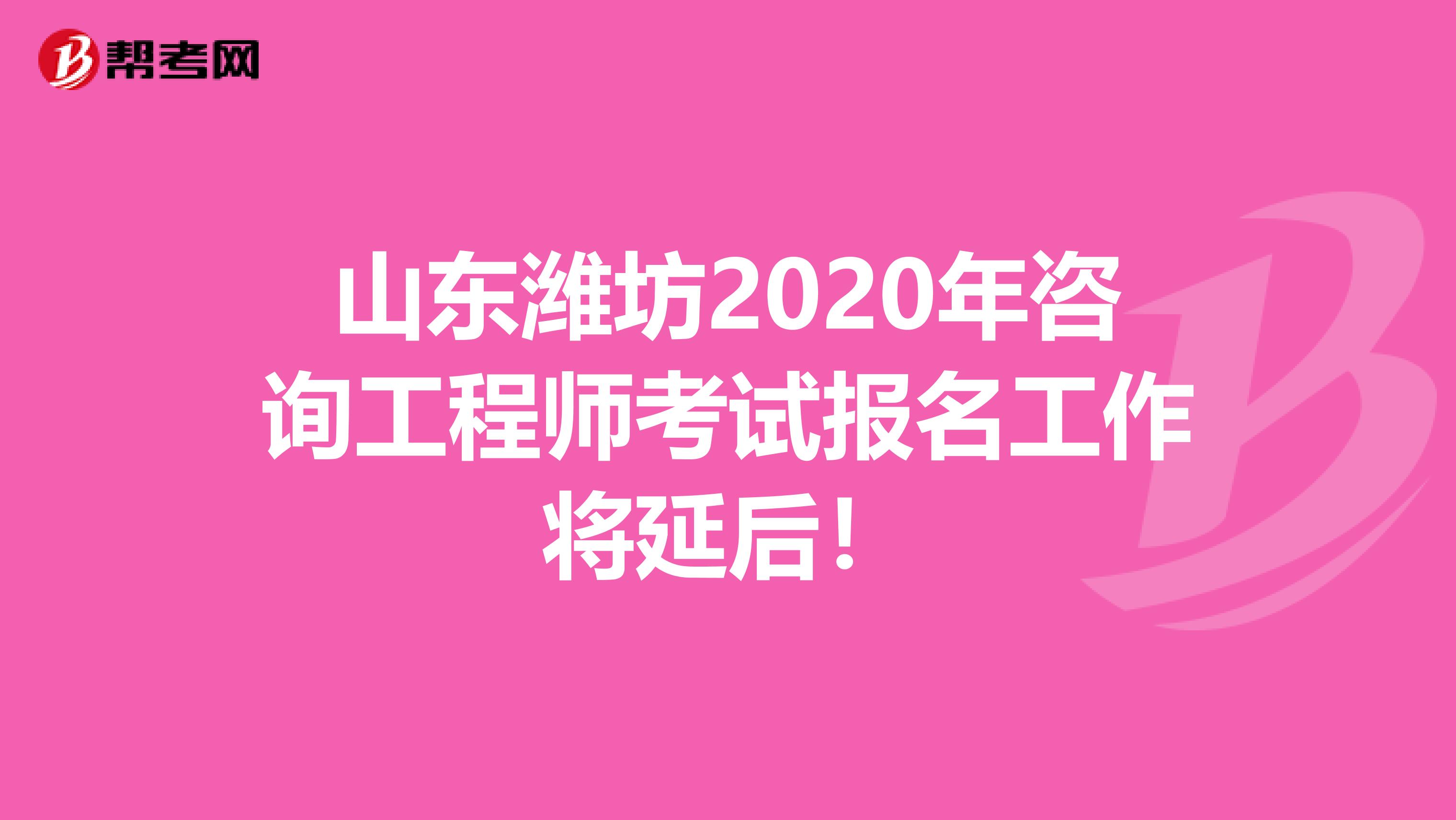 山东潍坊2020年咨询工程师考试报名工作将延后！