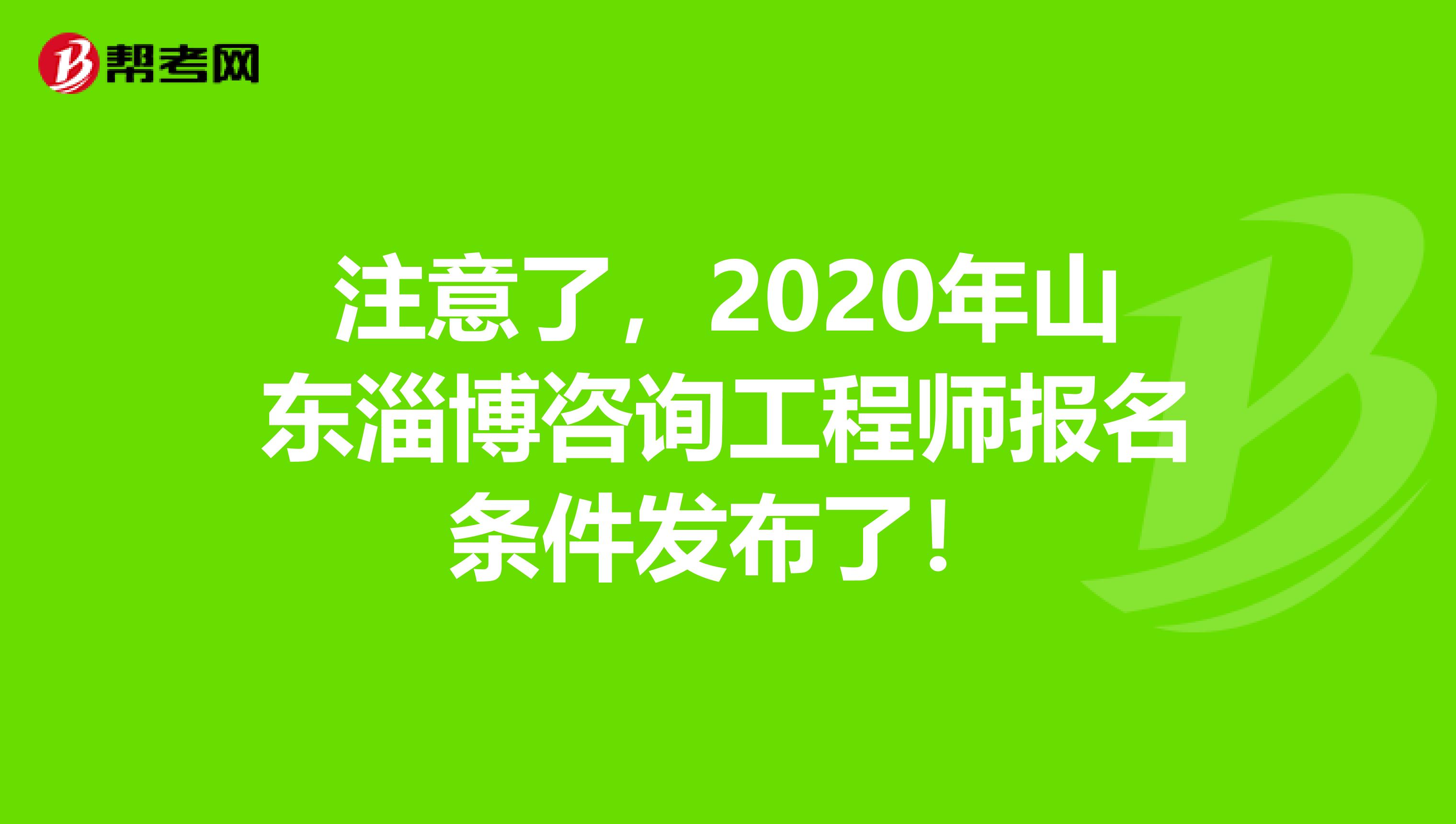 注意了，2020年山东淄博咨询工程师报名条件发布了！