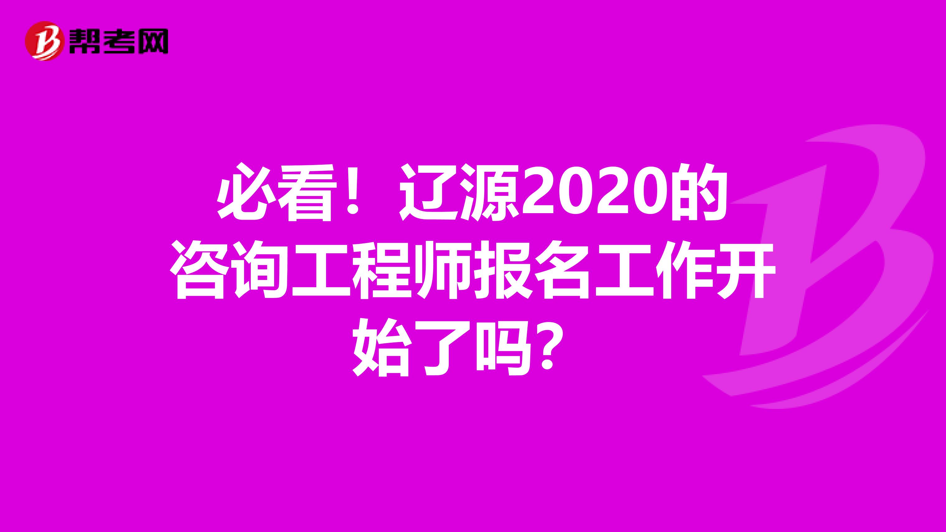 必看！辽源2020的咨询工程师报名工作开始了吗？