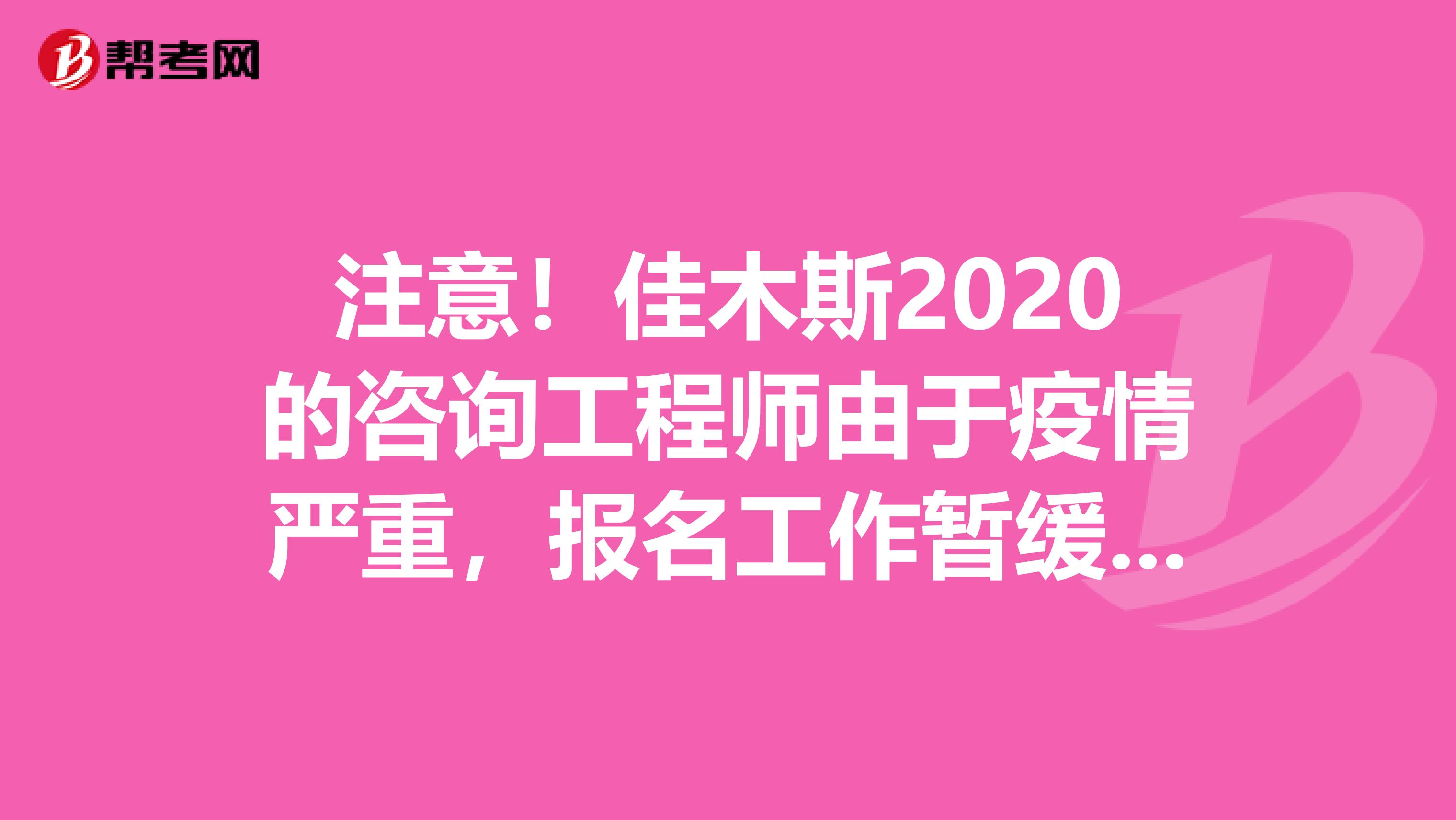 注意！佳木斯2020的咨询工程师由于疫情严重，报名工作暂缓了！