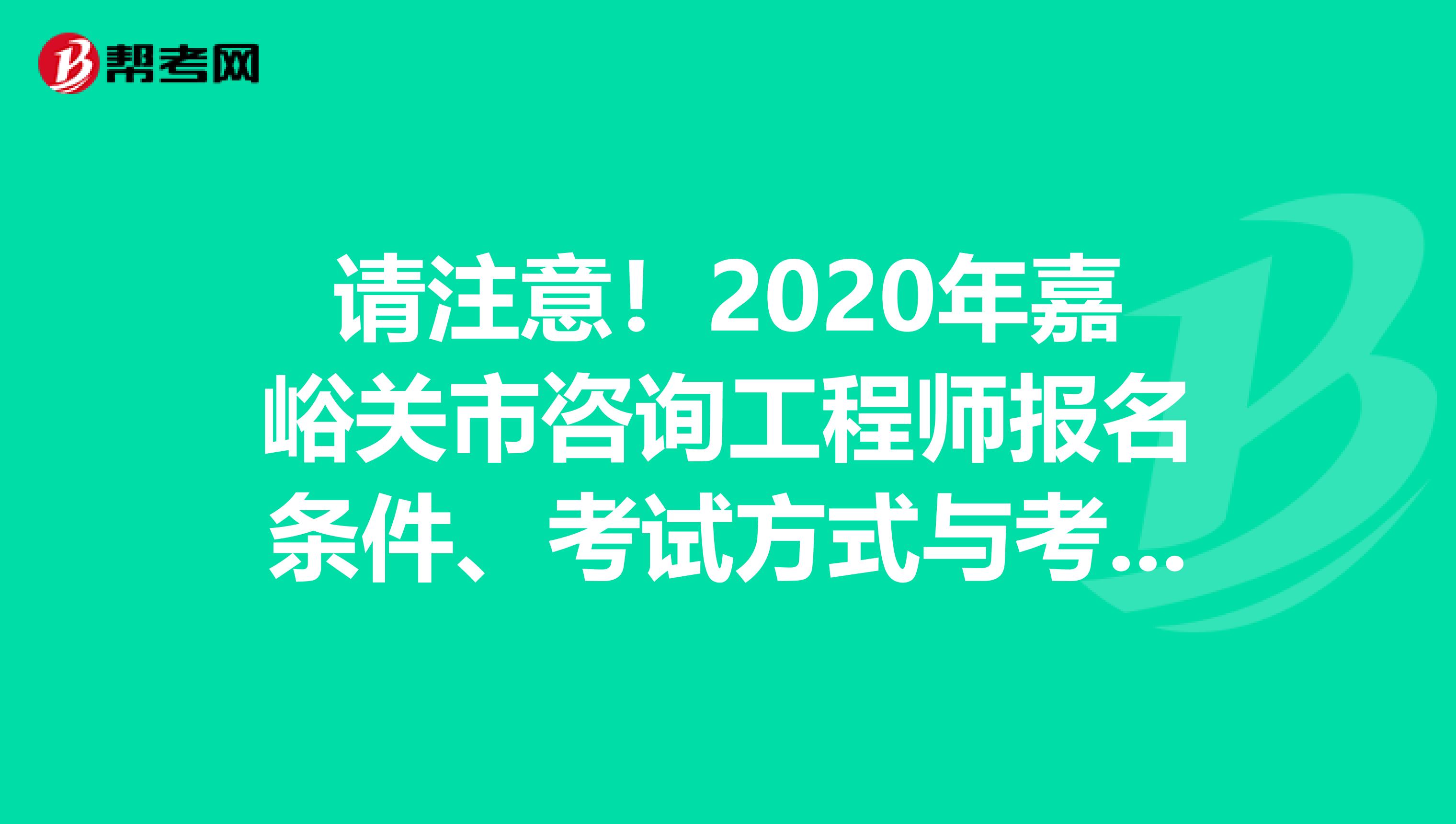 请注意！2020年嘉峪关市咨询工程师报名条件、考试方式与考试科目出来了