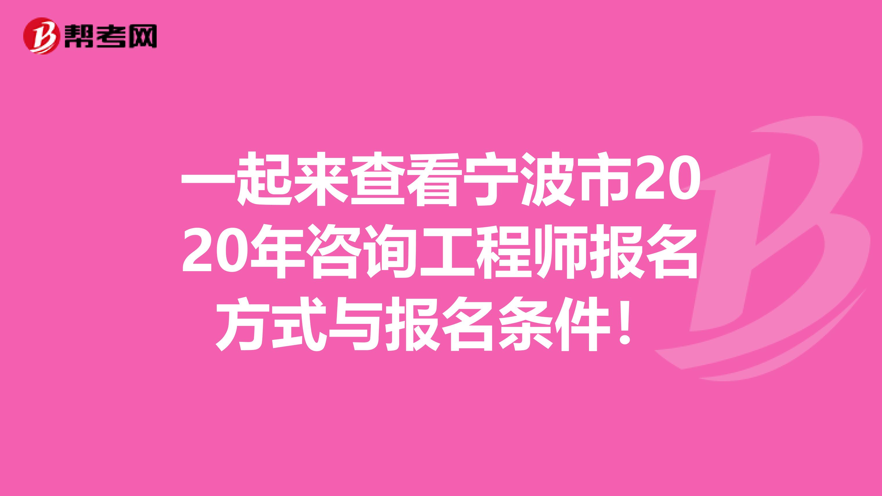 一起来查看宁波市2020年咨询工程师报名方式与报名条件！