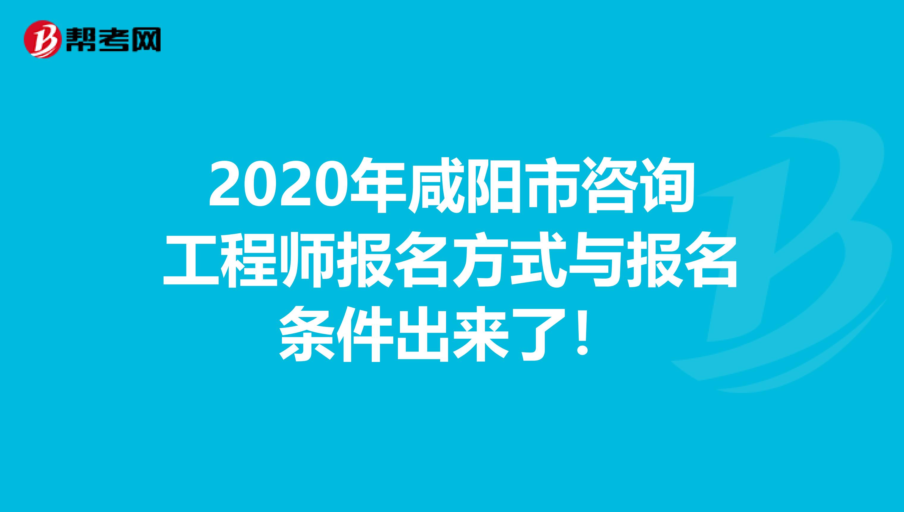 2020年咸阳市咨询工程师报名方式与报名条件出来了！