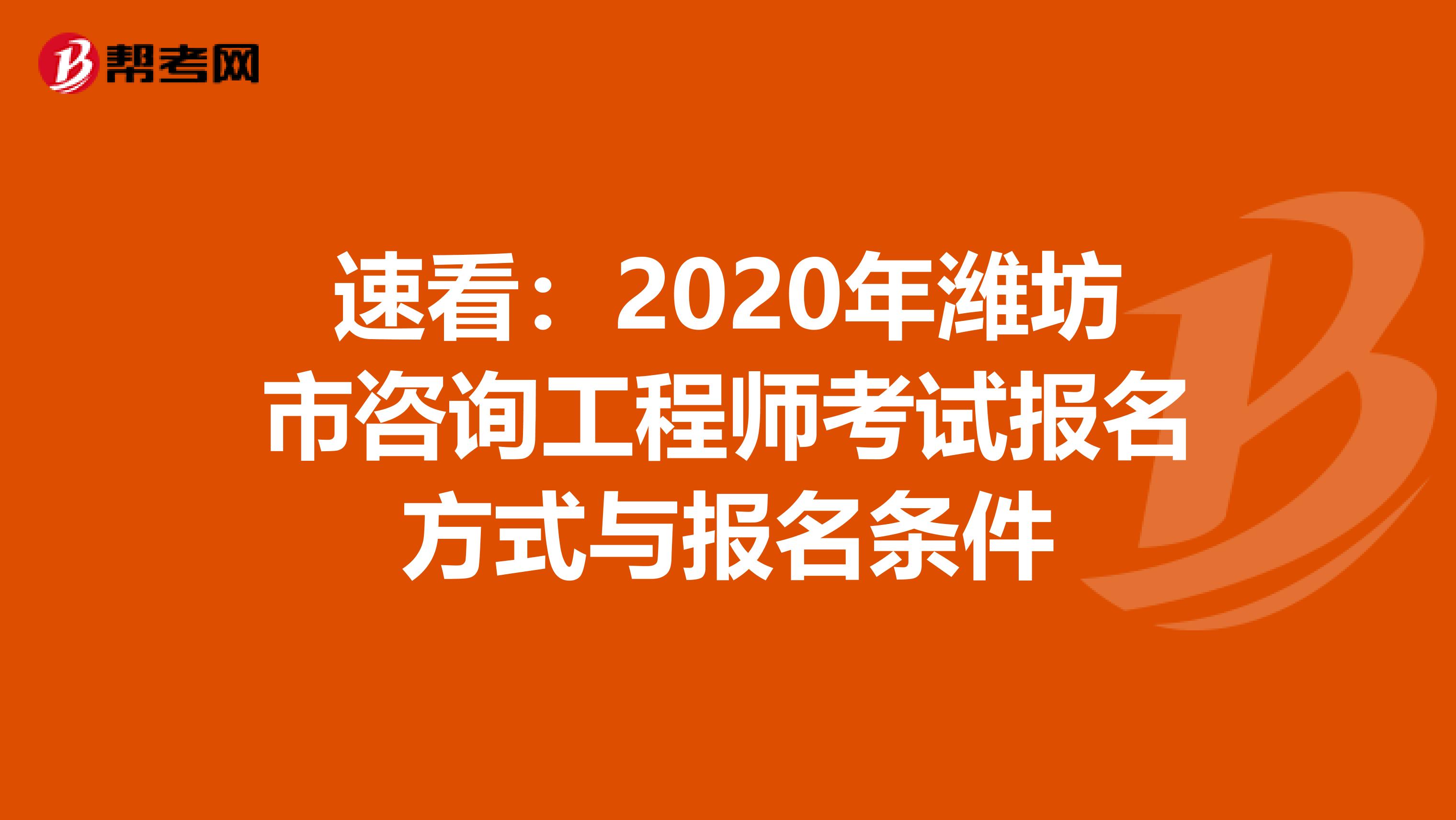 速看：2020年潍坊市咨询工程师考试报名方式与报名条件