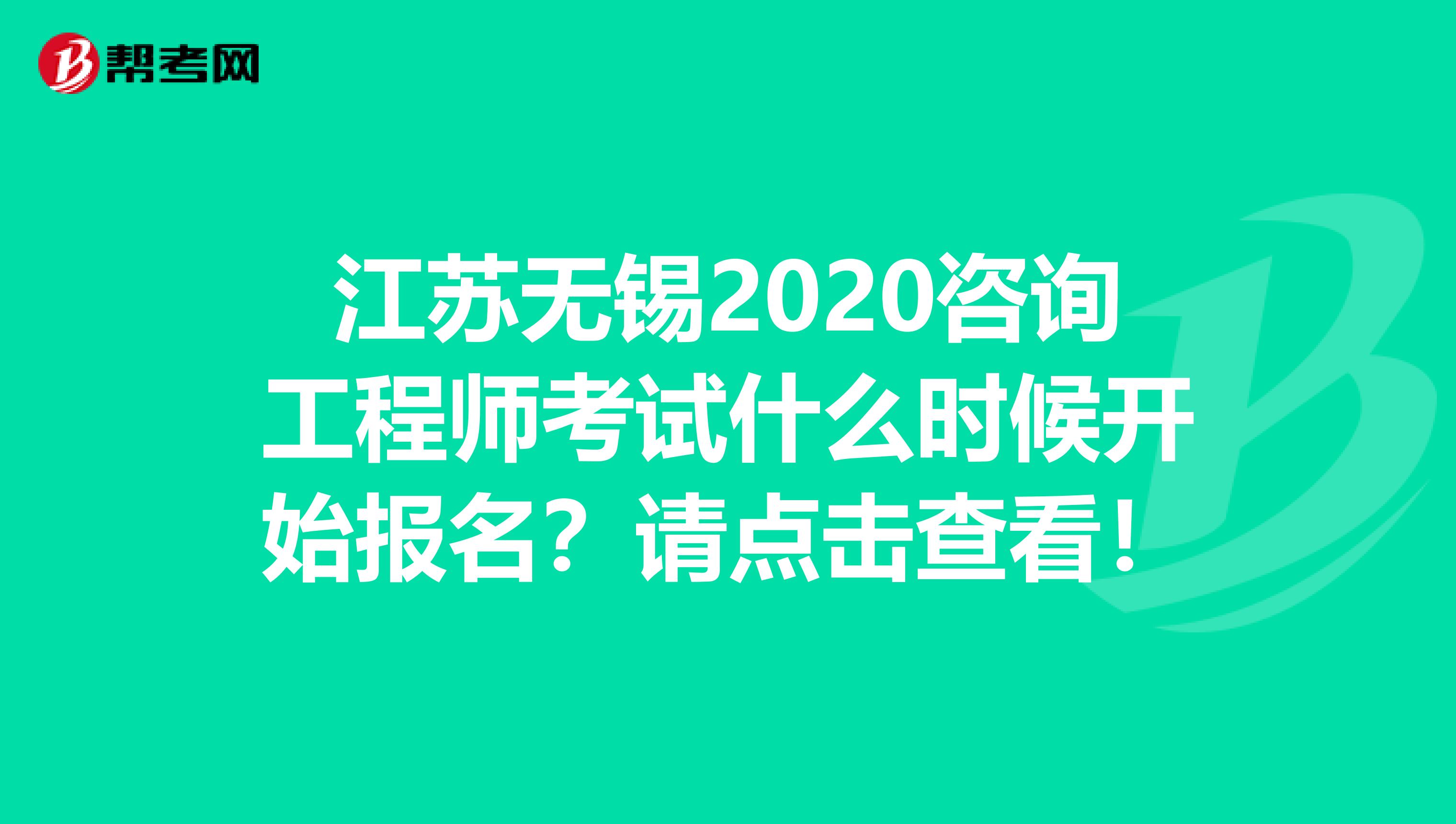 江苏无锡2020咨询工程师考试什么时候开始报名？请点击查看！