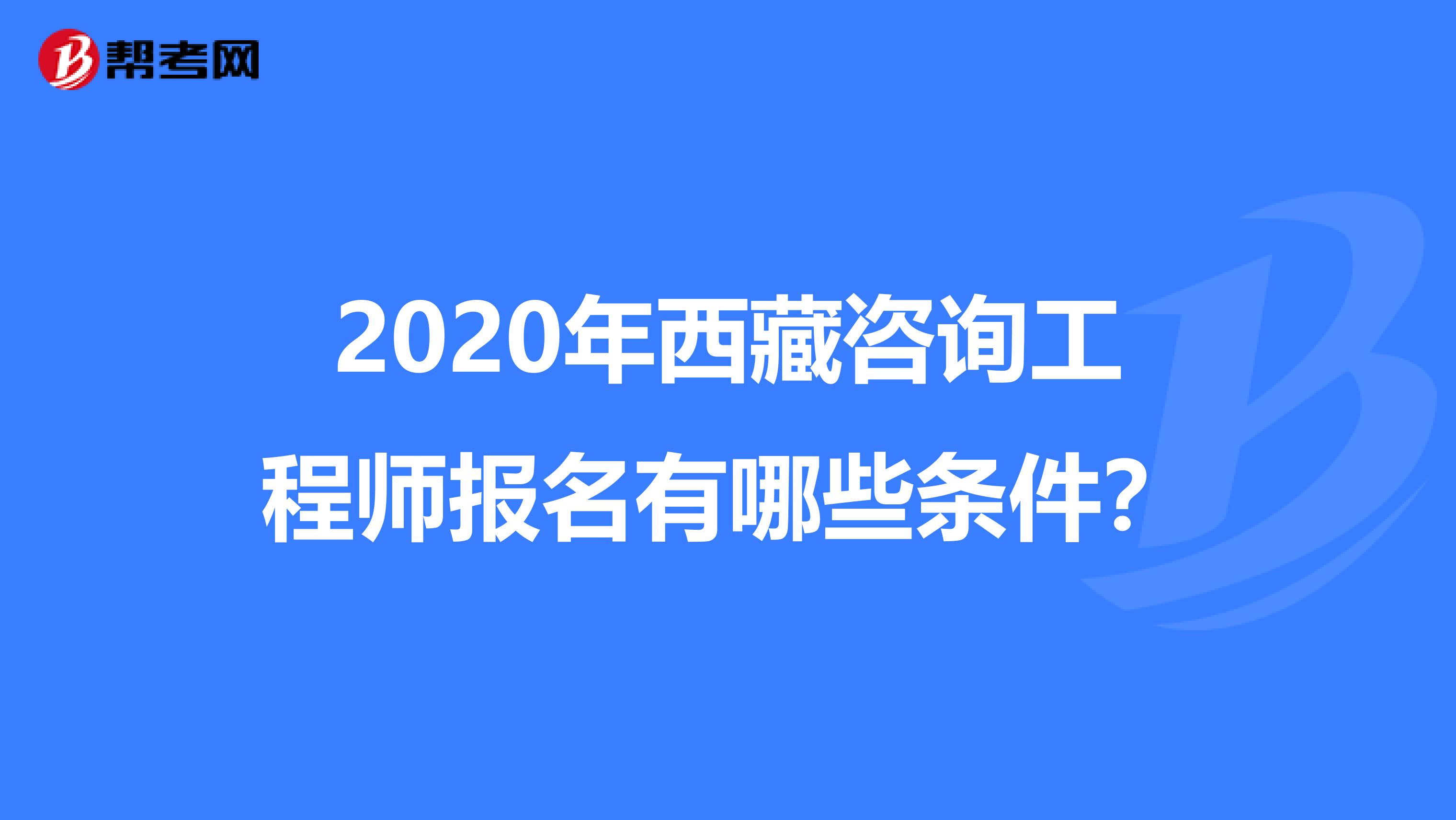 2020年西藏咨詢工程師報名有哪些條件？
