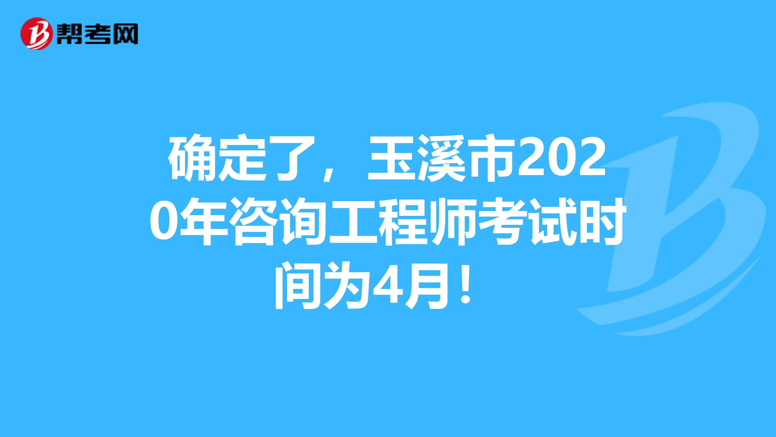 确定了，玉溪市2020年咨询工程师考试时间为4月！