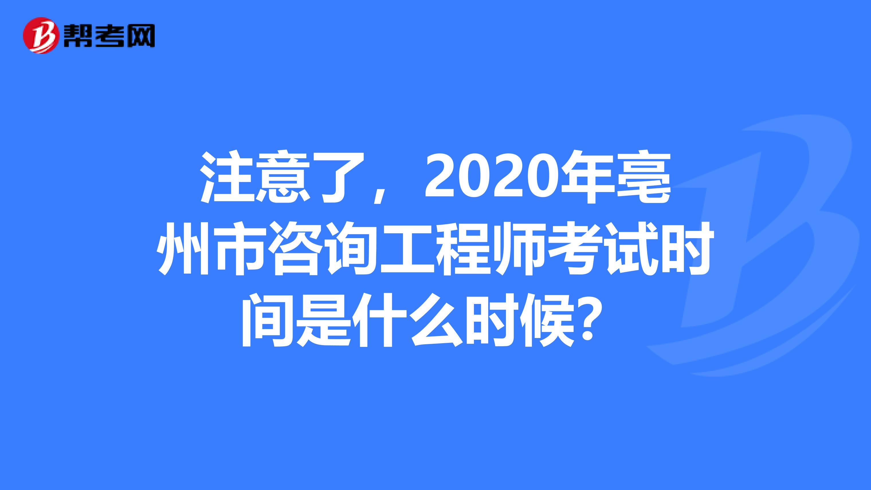 注意了，2020年亳州市咨询工程师考试时间是什么时候？