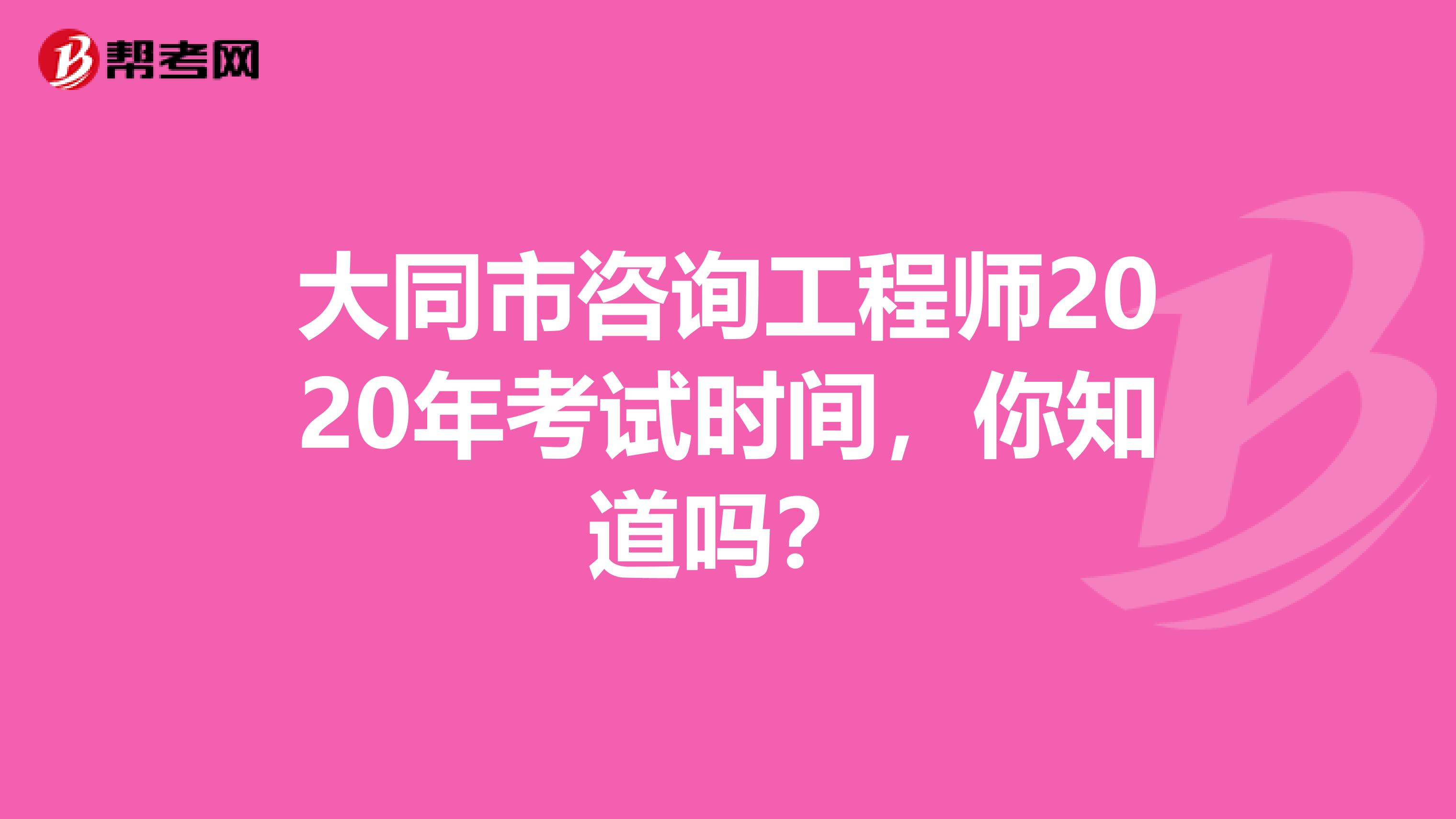 大同市咨询工程师2020年考试时间，你知道吗？