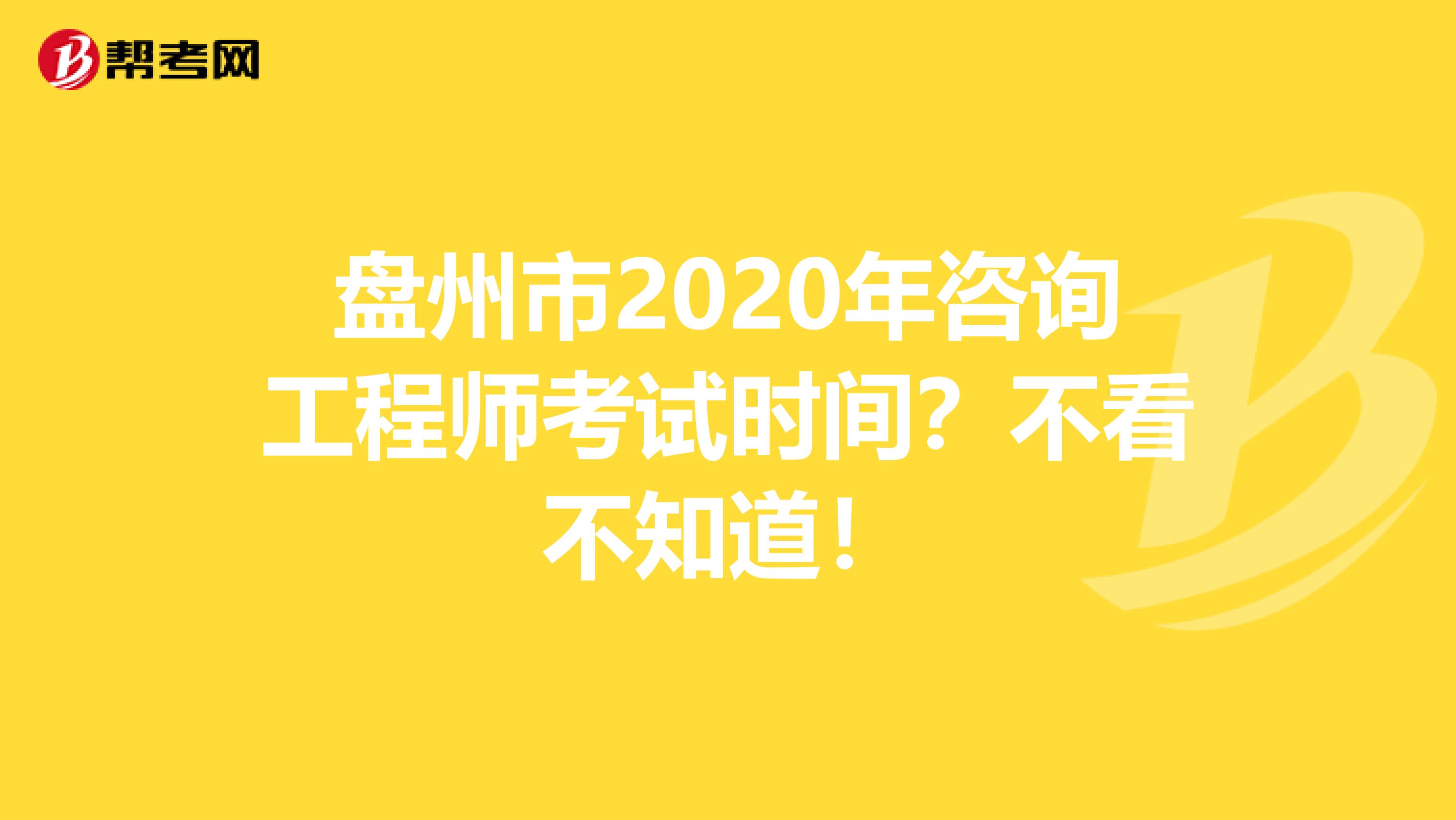 盘州市2020年咨询工程师考试时间？不看不知道！