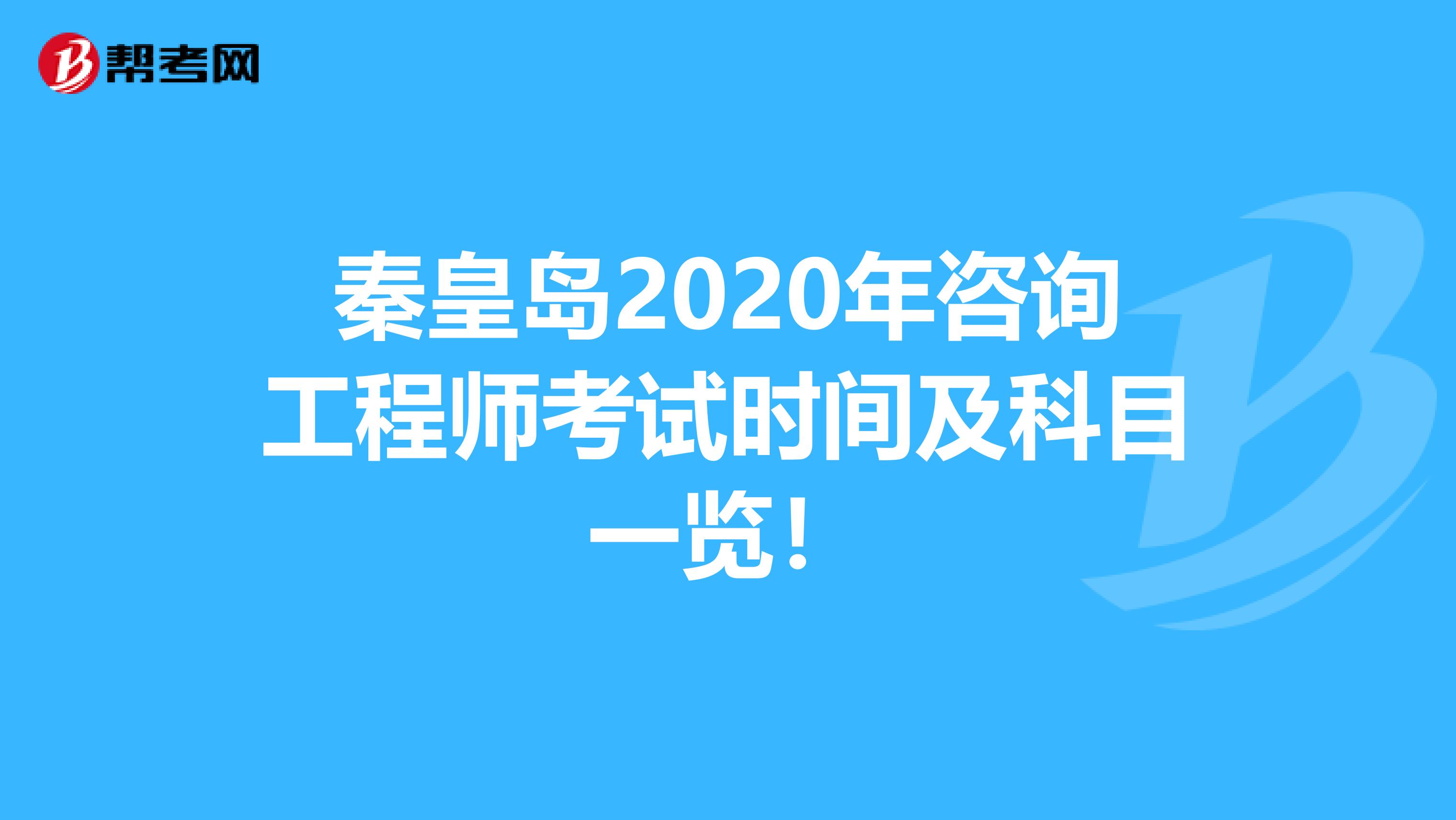 秦皇岛2020年咨询工程师考试时间及科目一览！