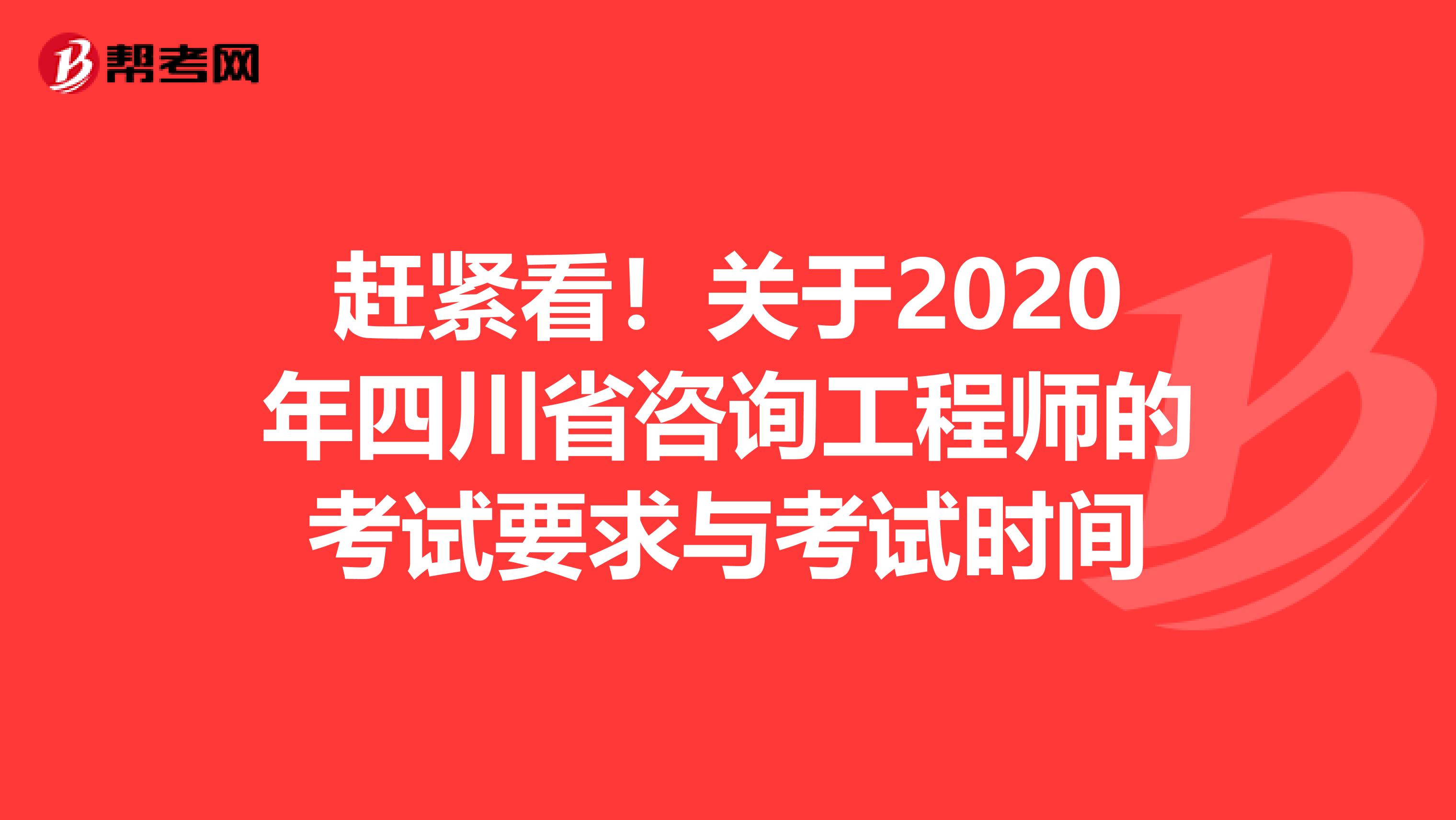 赶紧看！关于2020年四川省咨询工程师的考试要求与考试时间