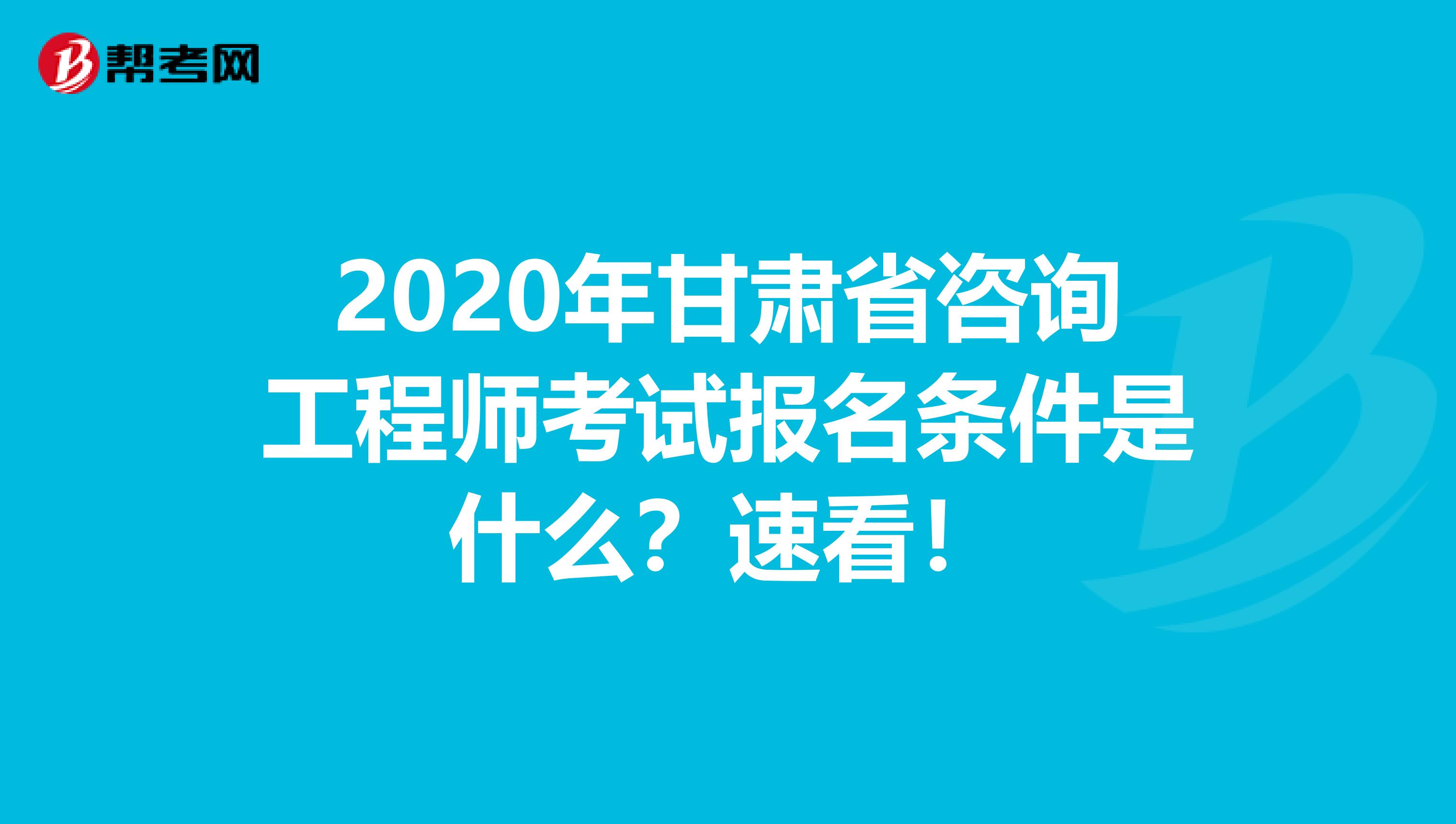 2020年甘肃省咨询工程师考试报名条件是什么？速看！