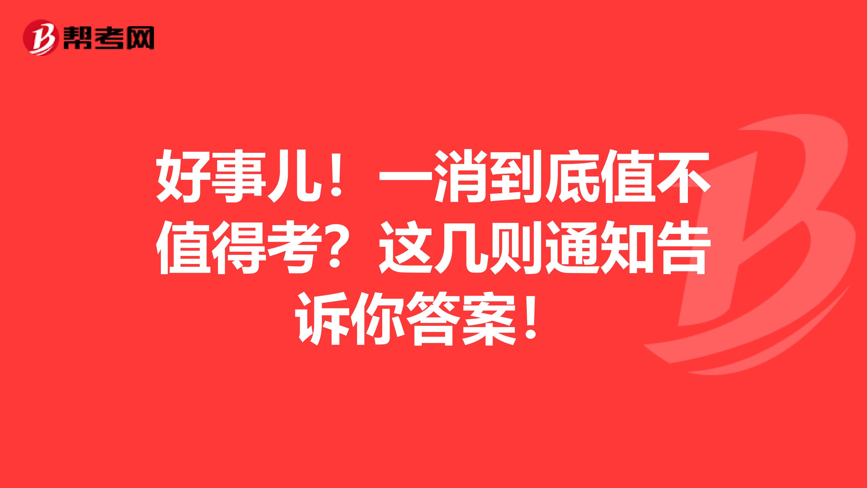 好事儿！一消到底值不值得考？这几则通知告诉你答案！